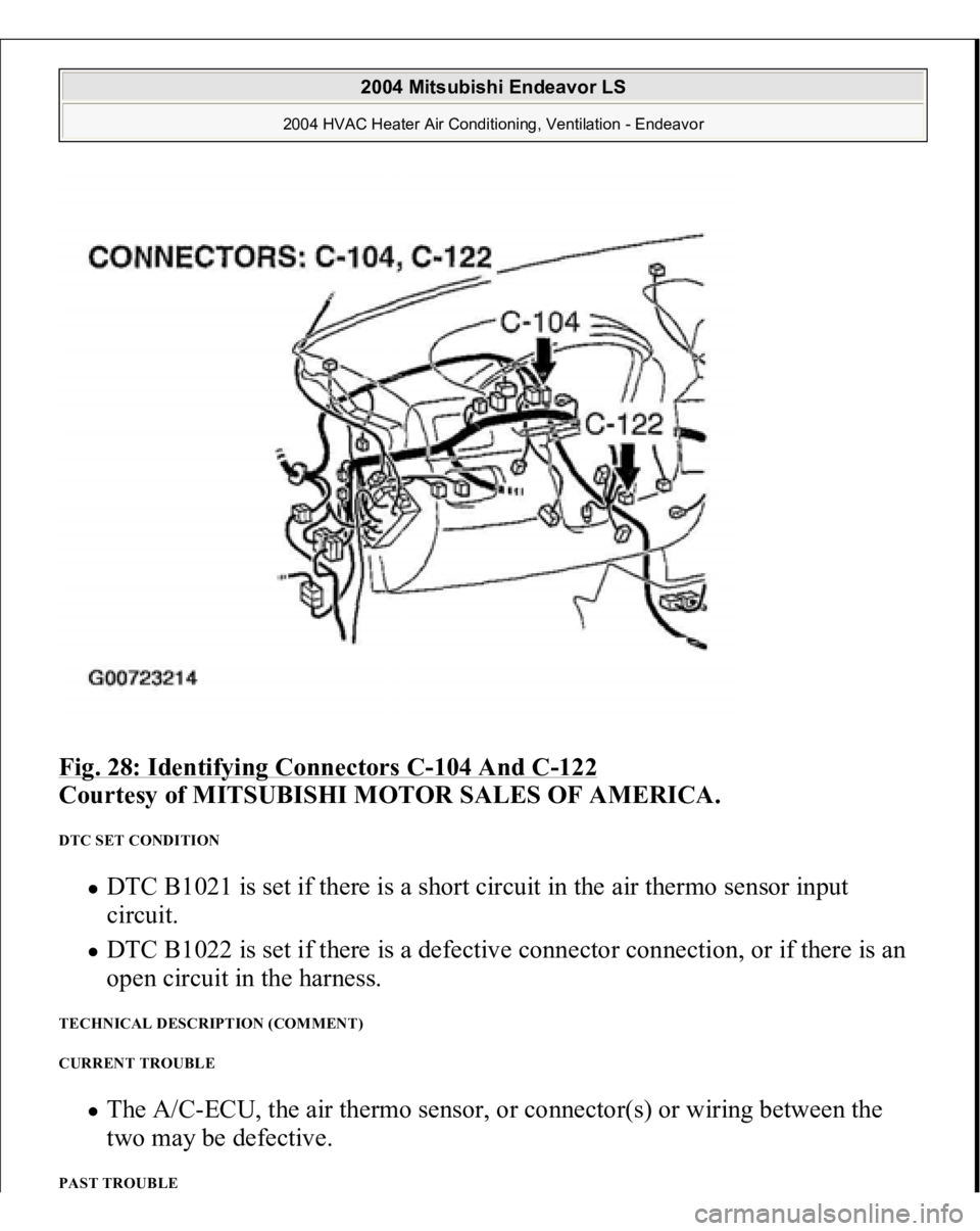 MITSUBISHI ENDEAVOR 2004  Service Repair Manual Fig. 28: Identifying Connectors C
-104 And C
-122
 
Courtesy of MITSUBISHI MOTOR SALES OF AMERICA.
 
DTC SET CONDITION 
DTC B1021 is set if there is a short circuit in the air thermo sensor input 
cir