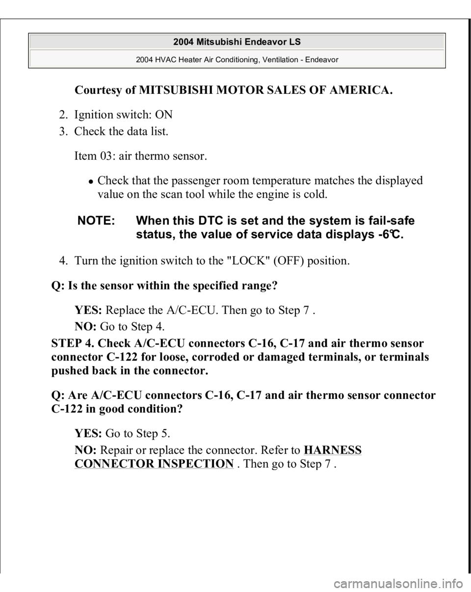 MITSUBISHI ENDEAVOR 2004  Service Repair Manual Courtesy of MITSUBISHI MOTOR SALES OF AMERICA
. 
2. Ignition switch: ON  
3. Check the data list. 
Item 03: air thermo sensor. 
Check that the passenger room temperature matches the displayed 
value o