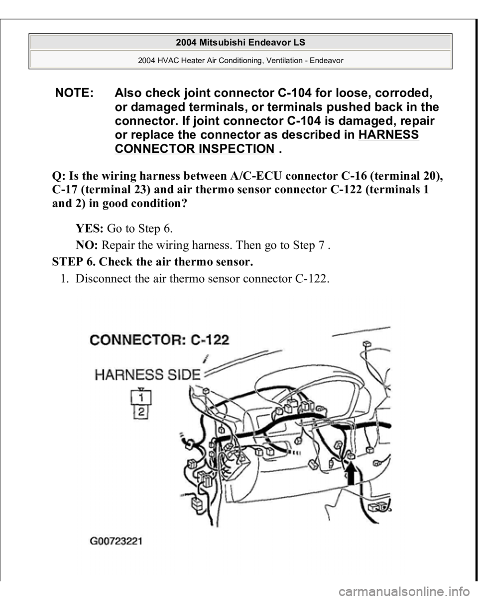MITSUBISHI ENDEAVOR 2004  Service Repair Manual Q: Is the wiring harness between A/C-ECU connector C-16 (terminal 20), 
C-17 (terminal 23) and air thermo sensor connector C-122 (terminals 1 
and 2) in good condition?
  
YES:
 Go to Step 6.  
NO:
 R