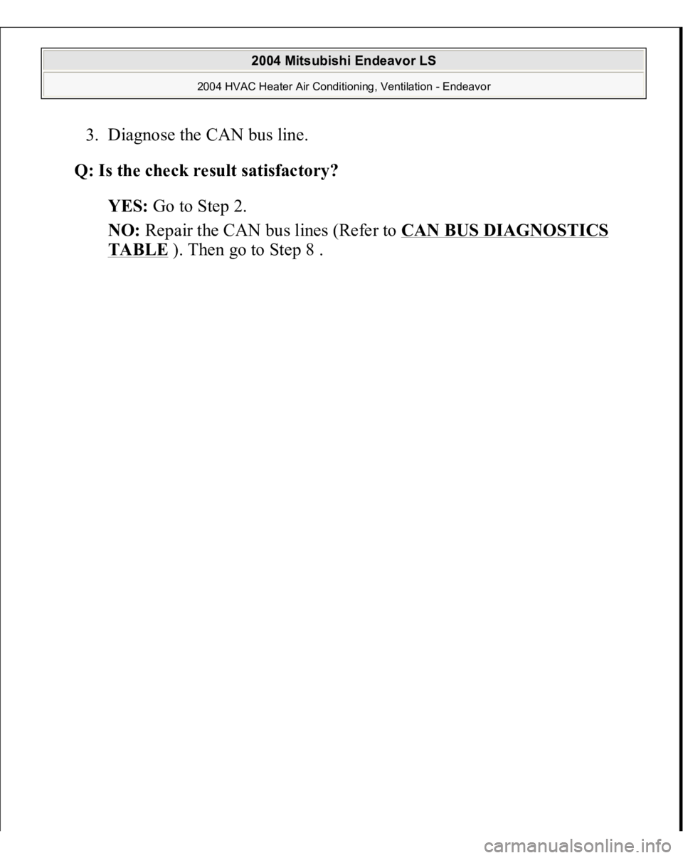 MITSUBISHI ENDEAVOR 2004  Service Repair Manual 3. Diagnose the CAN bus line.  Q: Is the check result satisfactory?
  
YES:
 Go to Step 2.  
NO:
 Repair the CAN bus lines (Refer to 
CAN BUS DIAGNOSTICS 
TABLE
 ). Then 
go to Ste
p 8 . 
 
2004 Mitsu