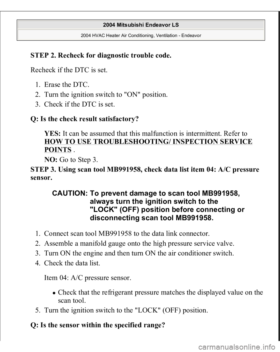 MITSUBISHI ENDEAVOR 2004  Service Repair Manual STEP 2. Recheck for diagnostic trouble code.
 
Recheck if the DTC is set. 
1. Erase the DTC.  
2. Turn the ignition switch to "ON" position.  
3. Check if the DTC is set.  
Q: Is the check res