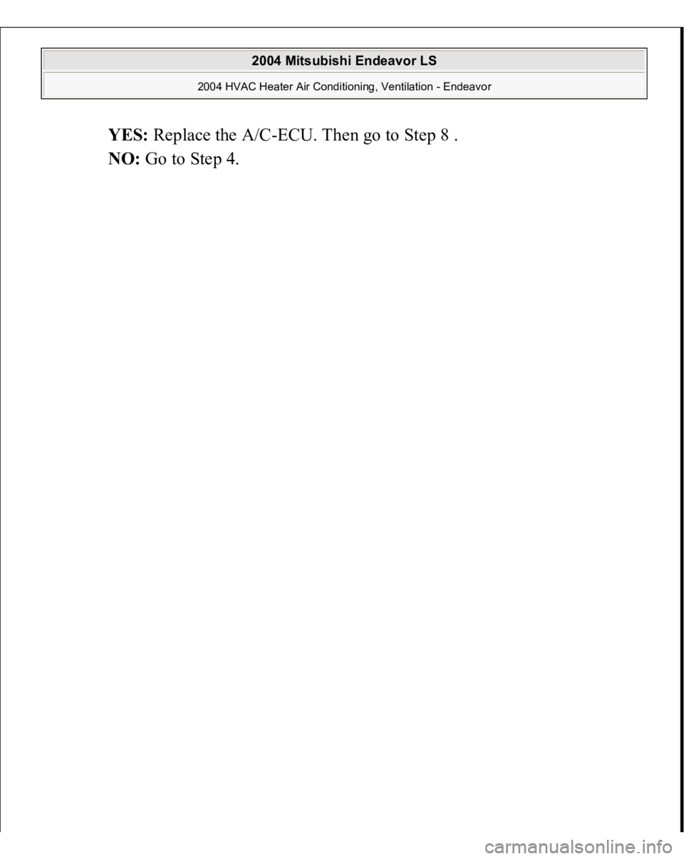 MITSUBISHI ENDEAVOR 2004  Service Repair Manual YES:
 Replace the A/C-ECU. Then go to Step 8 .  
NO:
 Go to Step 4. 
 
2004 Mitsubishi Endeavor LS 
2004 HVAC Heater Air Conditioning, Ventilation - Endeavor
   