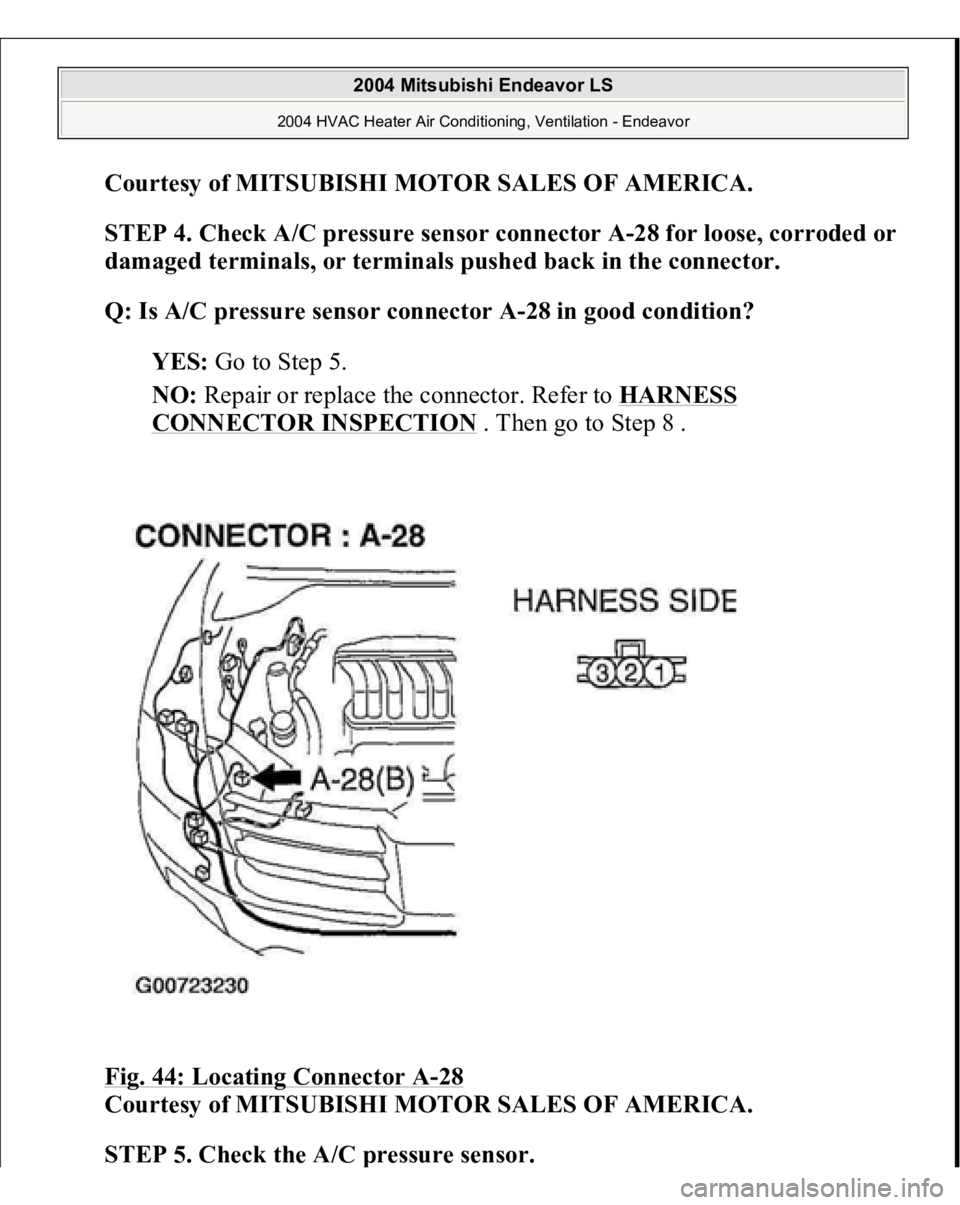 MITSUBISHI ENDEAVOR 2004  Service Repair Manual Courtesy of MITSUBISHI MOTOR SALES OF AMERICA
. 
STEP 4. Check A/C pressure sensor connector A-28 for loose, corroded or 
damaged terminals, or terminals pushed back in the connector.
 
Q: Is A/C pres
