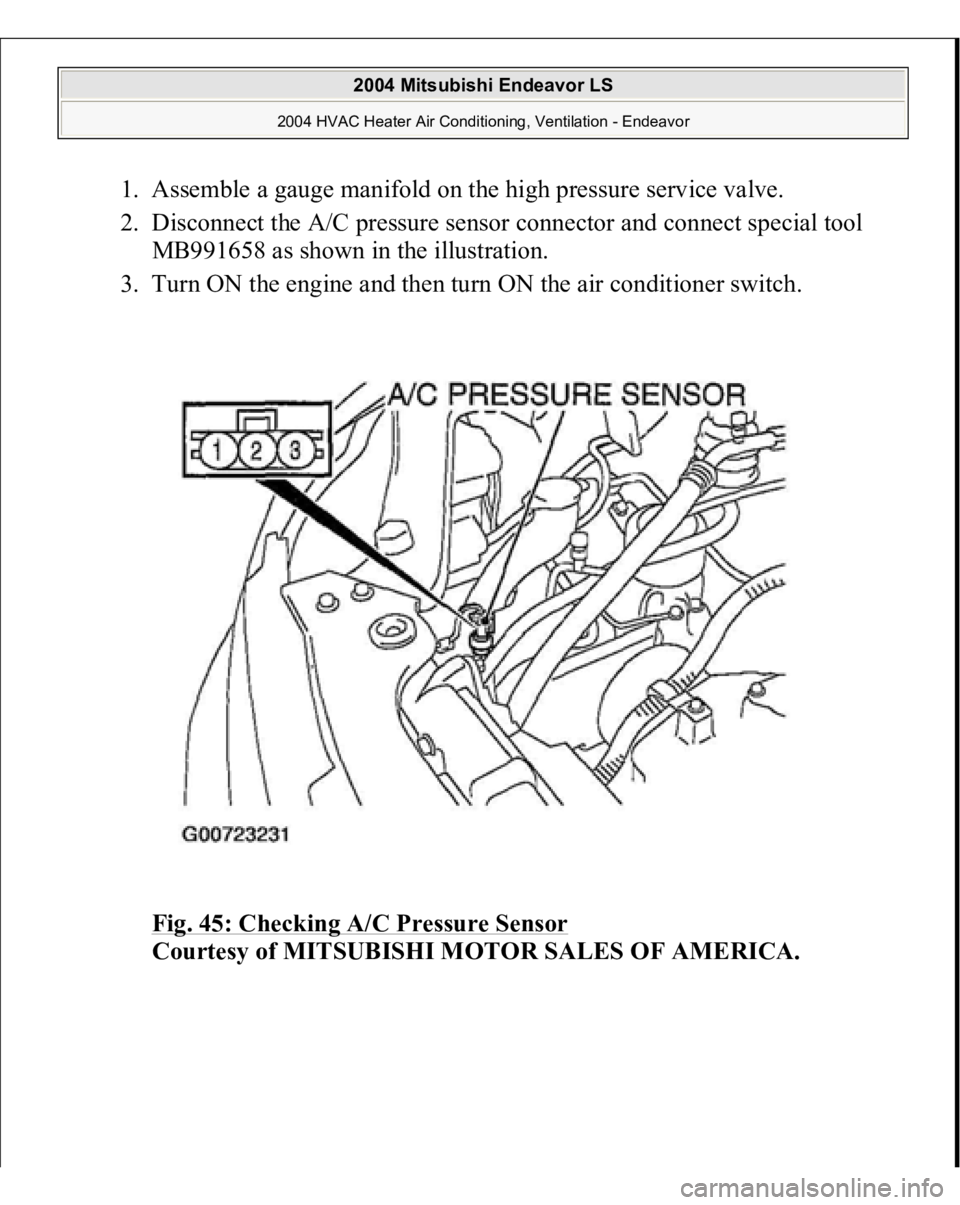 MITSUBISHI ENDEAVOR 2004  Service Repair Manual 1. Assemble a gauge manifold on the high pressure service valve.  
2. Disconnect the A/C pressure sensor connector and connect special tool 
MB991658 as shown in the illustration.  
3. Turn ON the eng