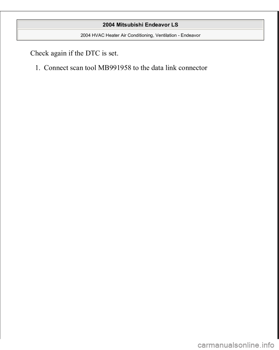 MITSUBISHI ENDEAVOR 2004  Service Repair Manual Check again if the DTC is set. 
1. Connect scan tool MB991958 to the data link connec
tor 
 
2004 Mitsubishi Endeavor LS 
2004 HVAC Heater Air Conditioning, Ventilation - Endeavor
   