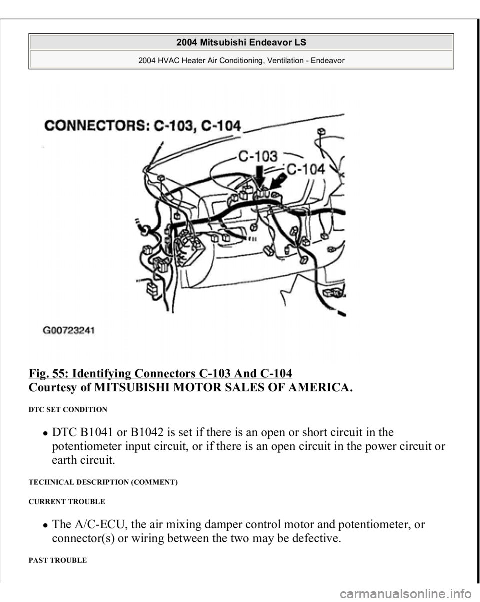 MITSUBISHI ENDEAVOR 2004  Service Repair Manual Fig. 55: Identifying Connectors C
-103 And C
-104
 
Courtesy of MITSUBISHI MOTOR SALES OF AMERICA.
 
DTC SET CONDITION 
DTC B1041 or B1042 is set if there is an open or short circuit in the 
potentiom
