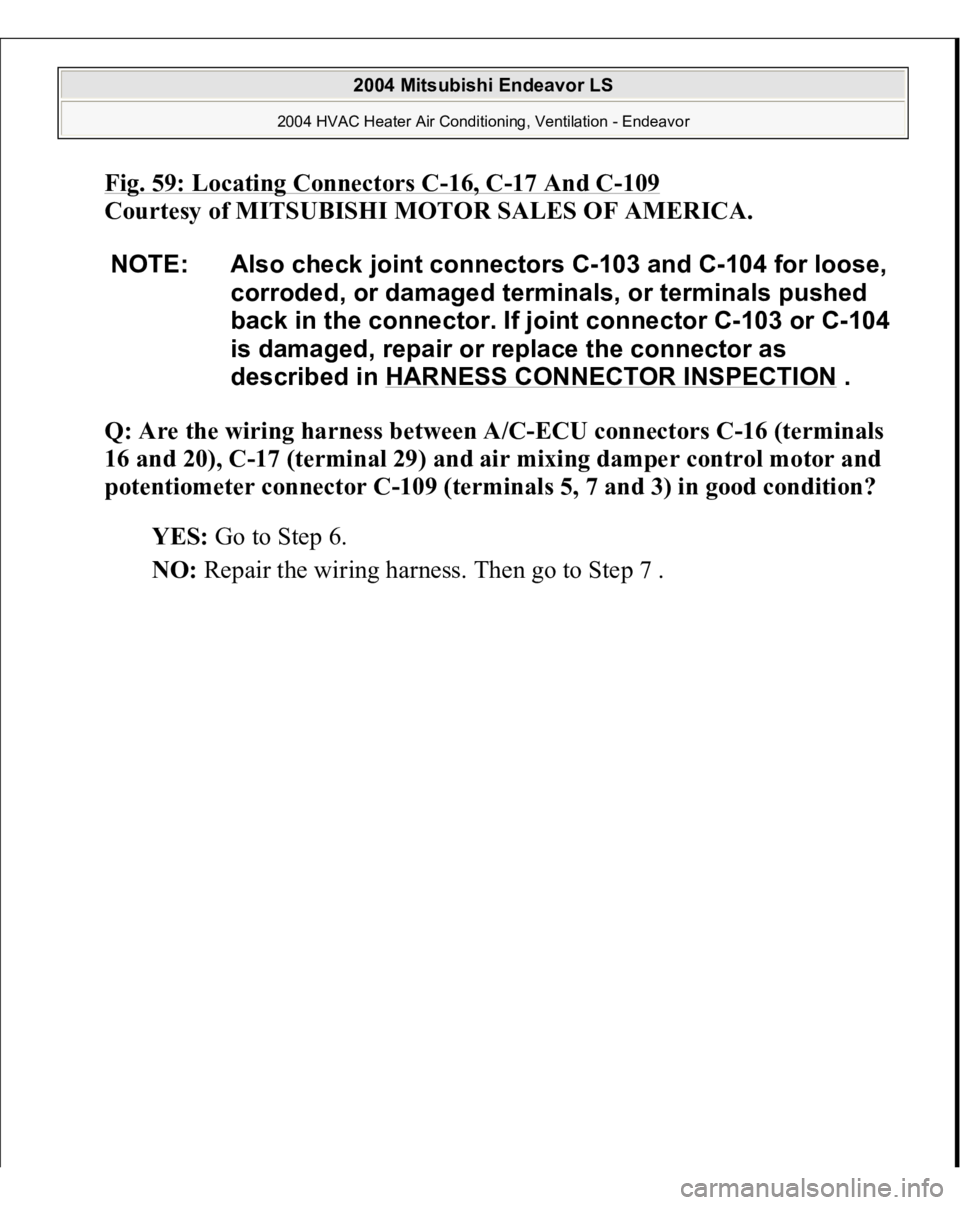 MITSUBISHI ENDEAVOR 2004  Service Repair Manual Fig. 59: Locating Connectors C
-16, C
-17 And C
-109 
Courtesy of MITSUBISHI MOTOR SALES OF AMERICA.
 
Q: Are the wiring harness between A/C-ECU connectors C-16 (terminals 
16 and 20), C-17 (terminal 