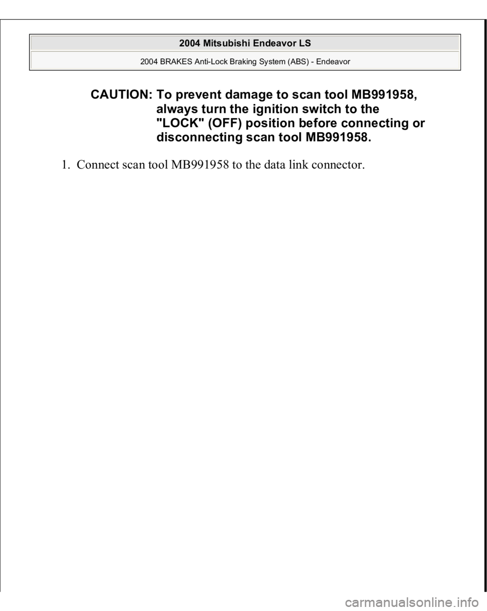 MITSUBISHI ENDEAVOR 2004  Service Owners Manual 1. Connect scan tool MB991958 to the data link connec
tor.  CAUTION: To prevent damage to scan tool MB991958, 
always turn the ignition switch to the 
"LOCK" (OFF) position before connecting o