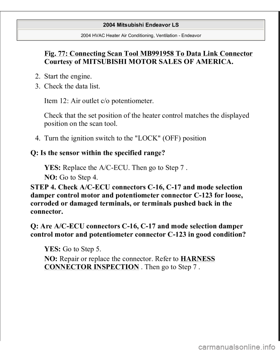 MITSUBISHI ENDEAVOR 2004  Service Repair Manual Fig. 77: Connecting Scan Tool MB991958 To Data Link Connector
 
Courtesy of MITSUBISHI MOTOR SALES OF AMERICA.
 
2. Start the engine.  
3. Check the data list. 
Item 12: Air outlet c/o potentiometer. 