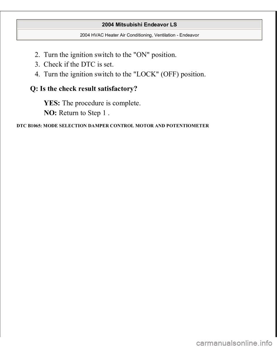 MITSUBISHI ENDEAVOR 2004  Service Repair Manual 2. Turn the ignition switch to the "ON" position.  
3. Check if the DTC is set.  
4. Turn the ignition switch to the "LOCK" (OFF) position.  Q: Is the check result satisfactory?
  
YES