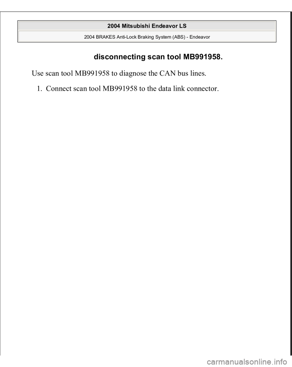 MITSUBISHI ENDEAVOR 2004  Service Repair Manual Use scan tool MB991958 to diagnose the CAN bus lines. 
1. Connect scan tool MB991958 to the data link connec
tor.  disconnecting scan tool MB991958.
 
2004 Mitsubishi Endeavor LS 
2004 BRAKES Anti-Loc