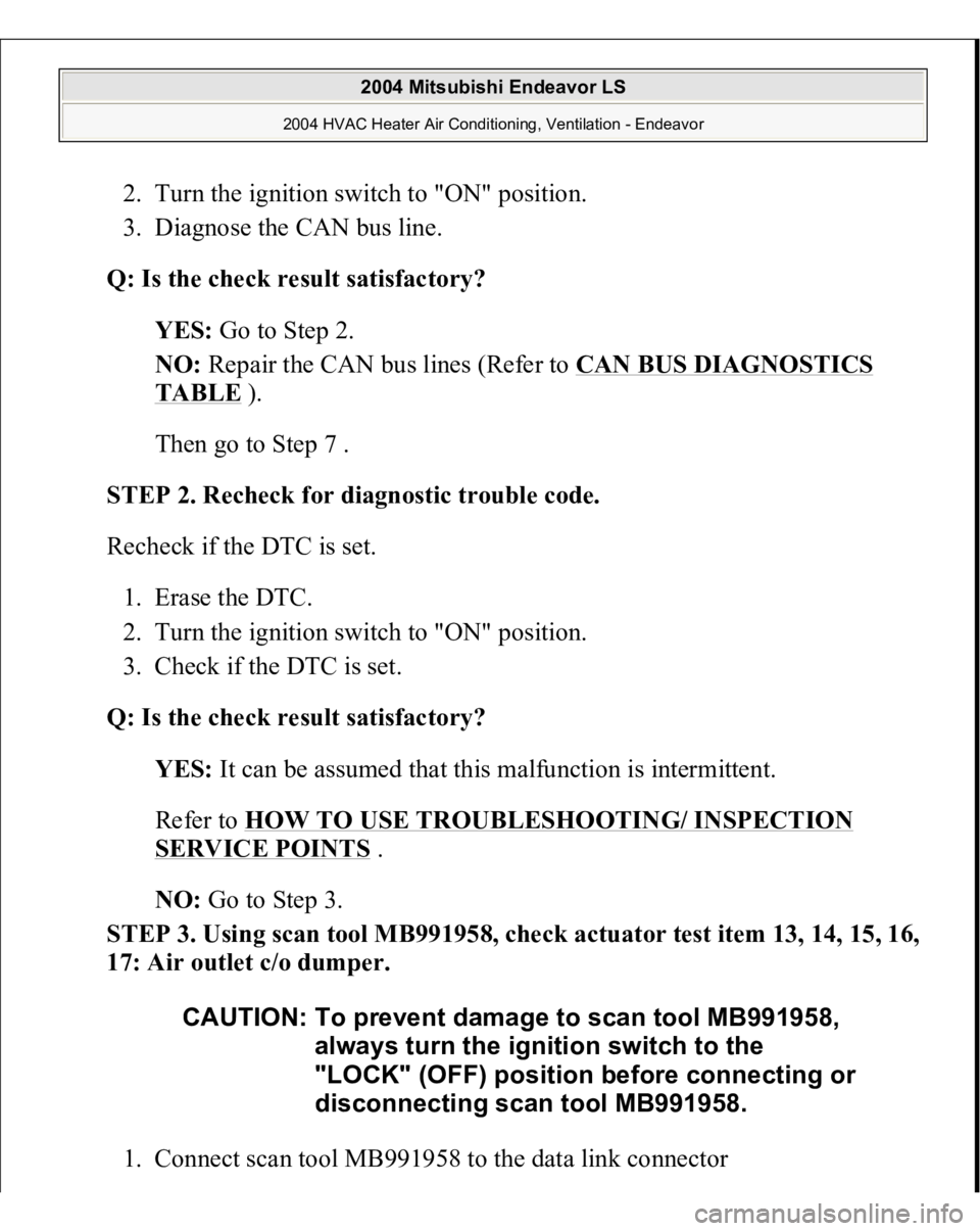 MITSUBISHI ENDEAVOR 2004  Service Repair Manual 2. Turn the ignition switch to "ON" position.  
3. Diagnose the CAN bus line.  Q: Is the check result satisfactory?
  
YES:
 Go to Step 2.  
NO:
 Repair the CAN bus lines (Refer to 
CAN BUS DI