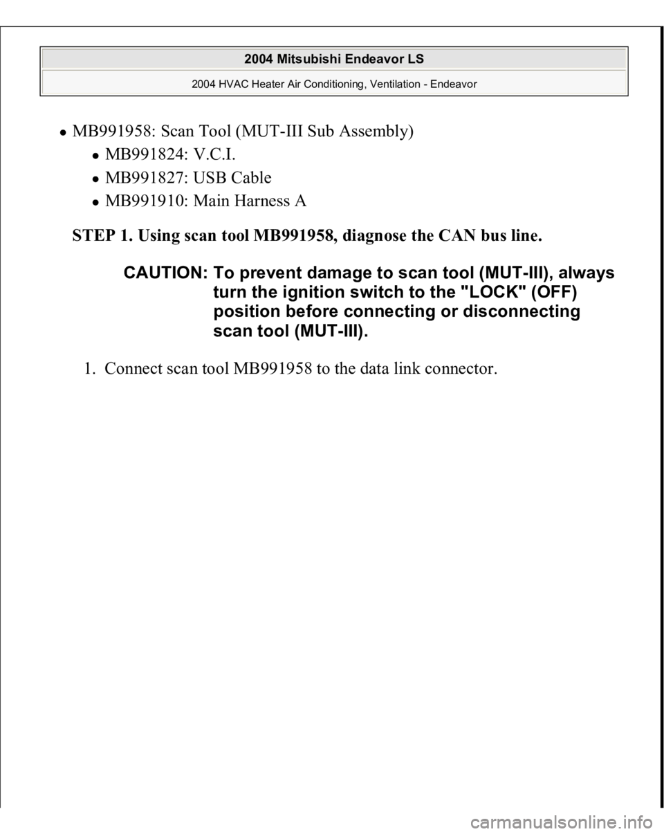MITSUBISHI ENDEAVOR 2004  Service Repair Manual MB991958: Scan Tool (MUT-III Sub Assembly) 
MB991824: V.C.I.  MB991827: USB Cable  MB991910: Main Harness A  
STEP 1. Using scan tool MB991958, diagnose the CAN bus line.
 
1. Connect scan tool MB9919