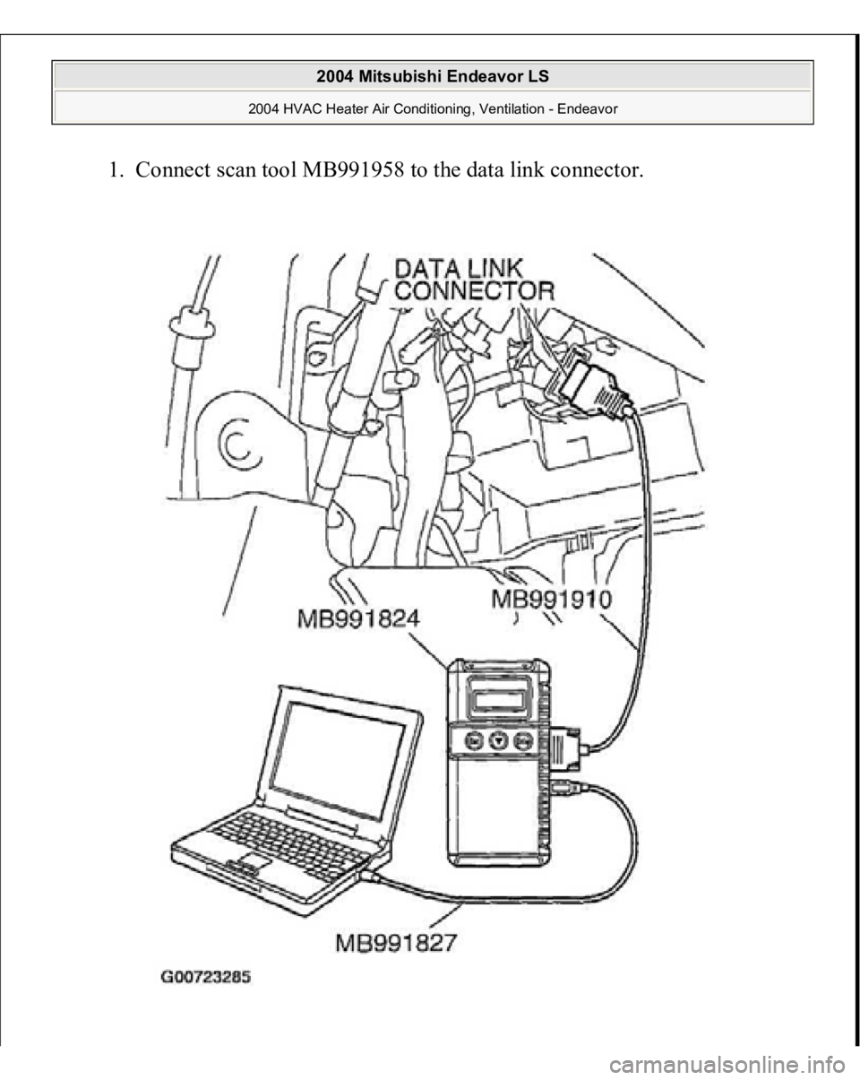 MITSUBISHI ENDEAVOR 2004  Service Repair Manual 1. Connect scan tool MB991958 to the data link connector. 
 
2004 Mitsubishi Endeavor LS 
2004 HVAC Heater Air Conditioning, Ventilation - Endeavor
   