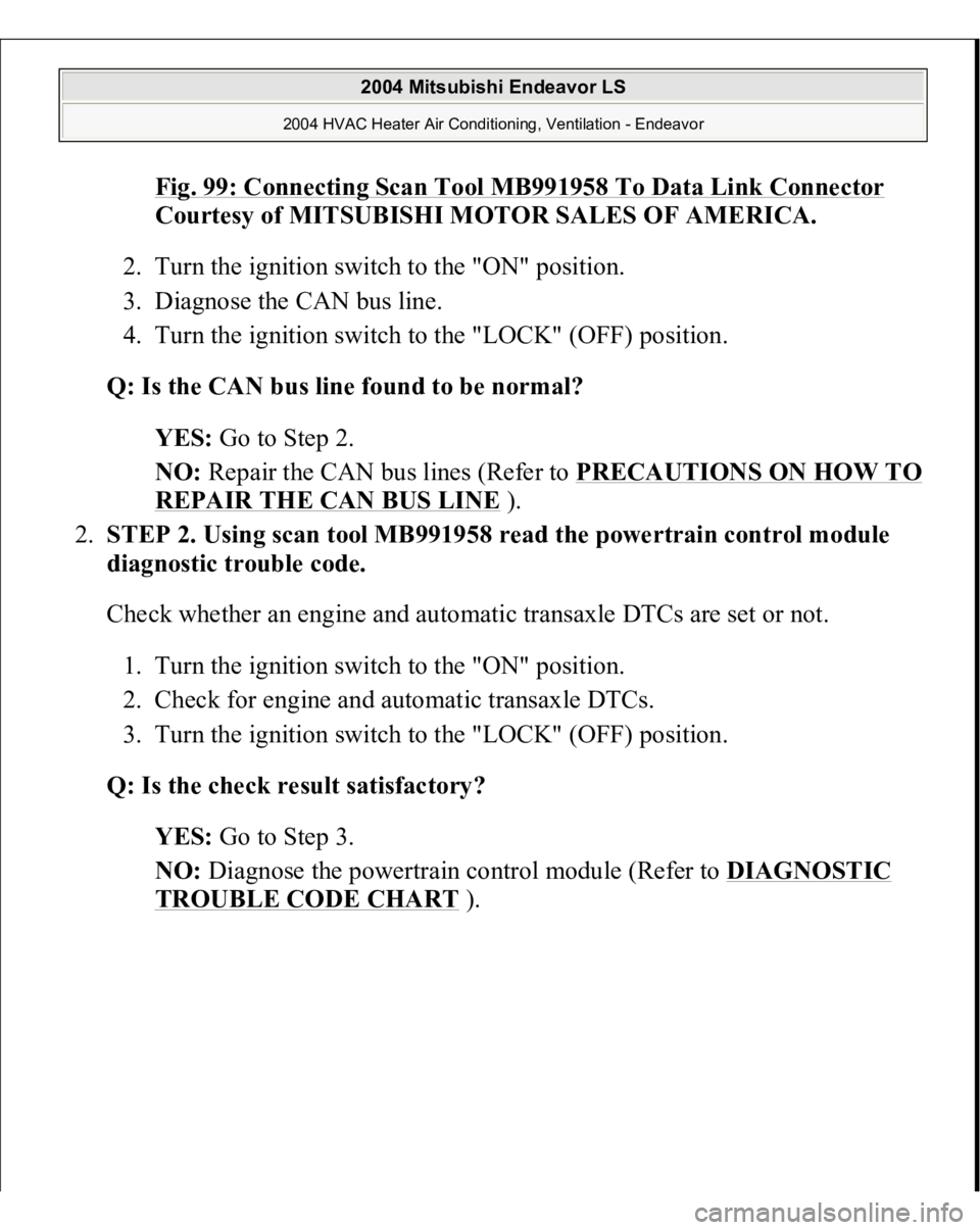 MITSUBISHI ENDEAVOR 2004  Service Repair Manual Fig. 99: Connecting Scan Tool MB991958 To Data Link Connector
 
Courtesy of MITSUBISHI MOTOR SALES OF AMERICA.
 
2. Turn the ignition switch to the "ON" position.  
3. Diagnose the CAN bus lin