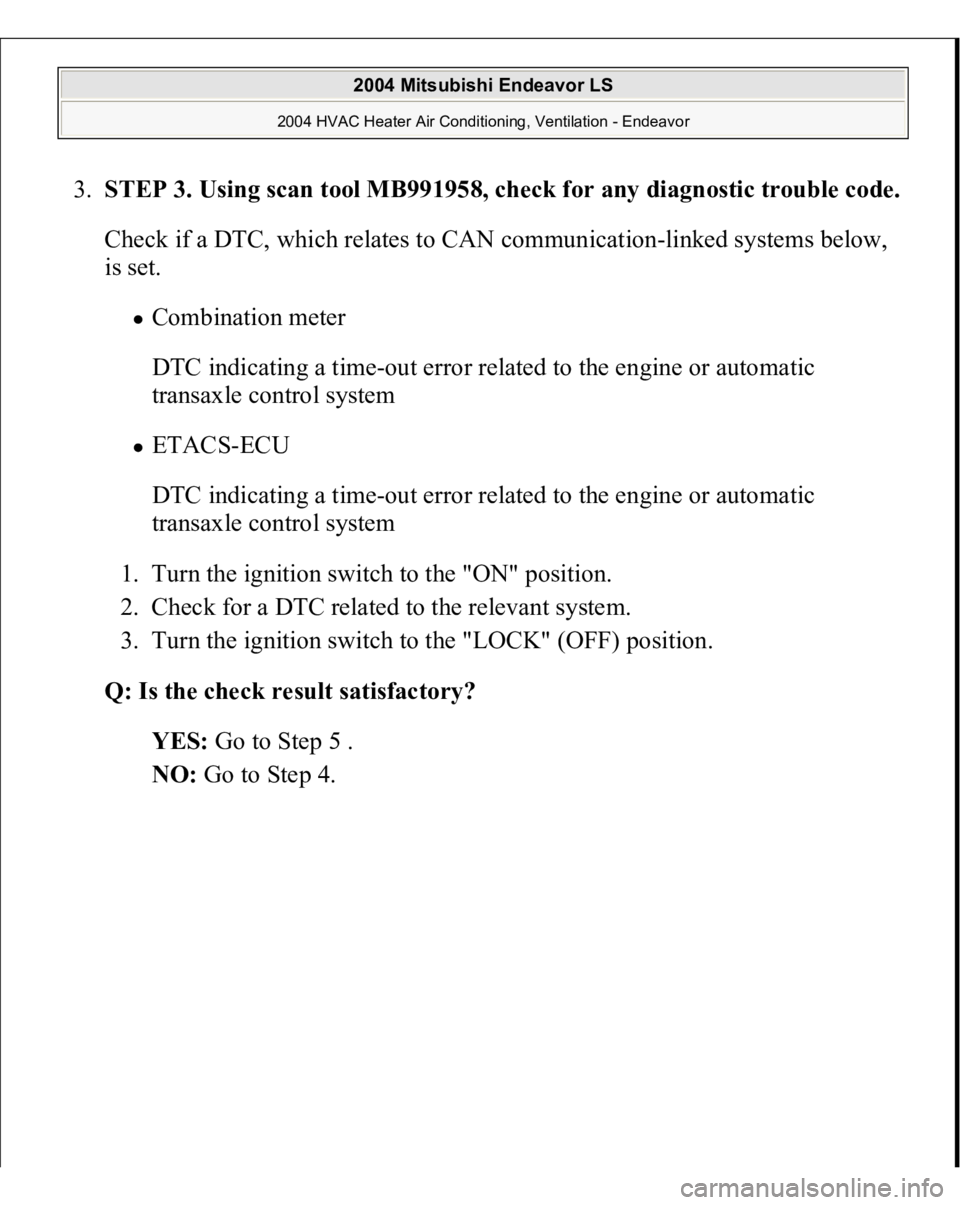 MITSUBISHI ENDEAVOR 2004  Service Repair Manual 3.
STEP 3. Using scan tool MB991958, check for any diagnostic trouble code.Check if a DTC, which relates to CAN communication-linked systems below, 
is set. 
Combination meter 
DTC indicating a time-o