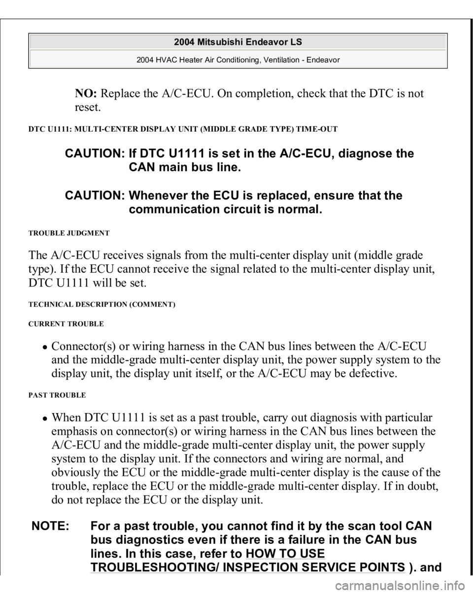 MITSUBISHI ENDEAVOR 2004  Service Repair Manual NO:
 Replace the A/C-ECU. On completion, check that the DTC is not 
reset.  
DTC U1111: MULTI-CENTER DISPLAY UNIT (MIDDLE GRADE TYPE) TIME-OUT TROUBLE JUDGMENT The A/C-ECU receives signals from the mu