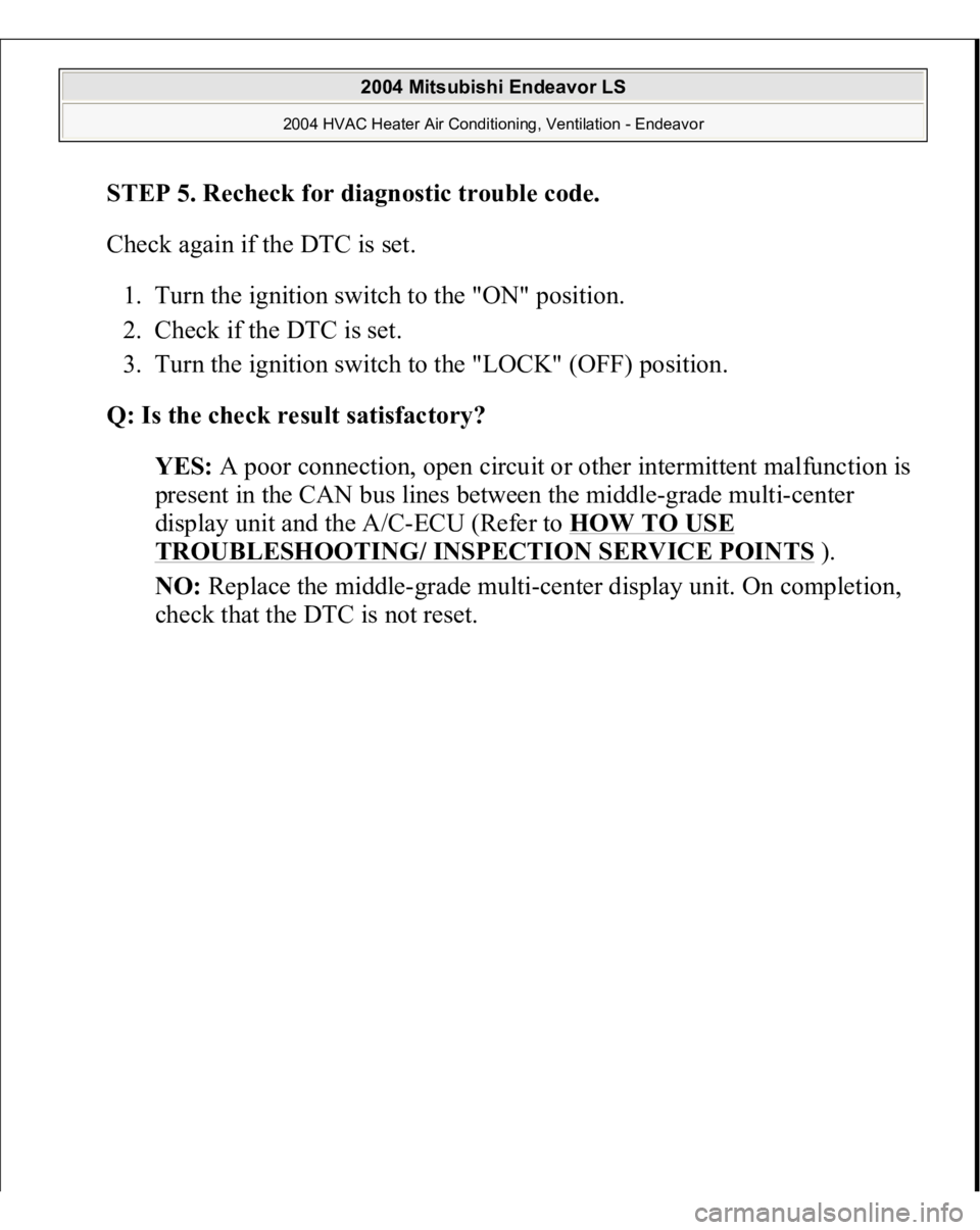 MITSUBISHI ENDEAVOR 2004  Service Repair Manual STEP 5. Recheck for diagnostic trouble code.
 
Check again if the DTC is set. 
1. Turn the ignition switch to the "ON" position.  
2. Check if the DTC is set.  
3. Turn the ignition switch to 