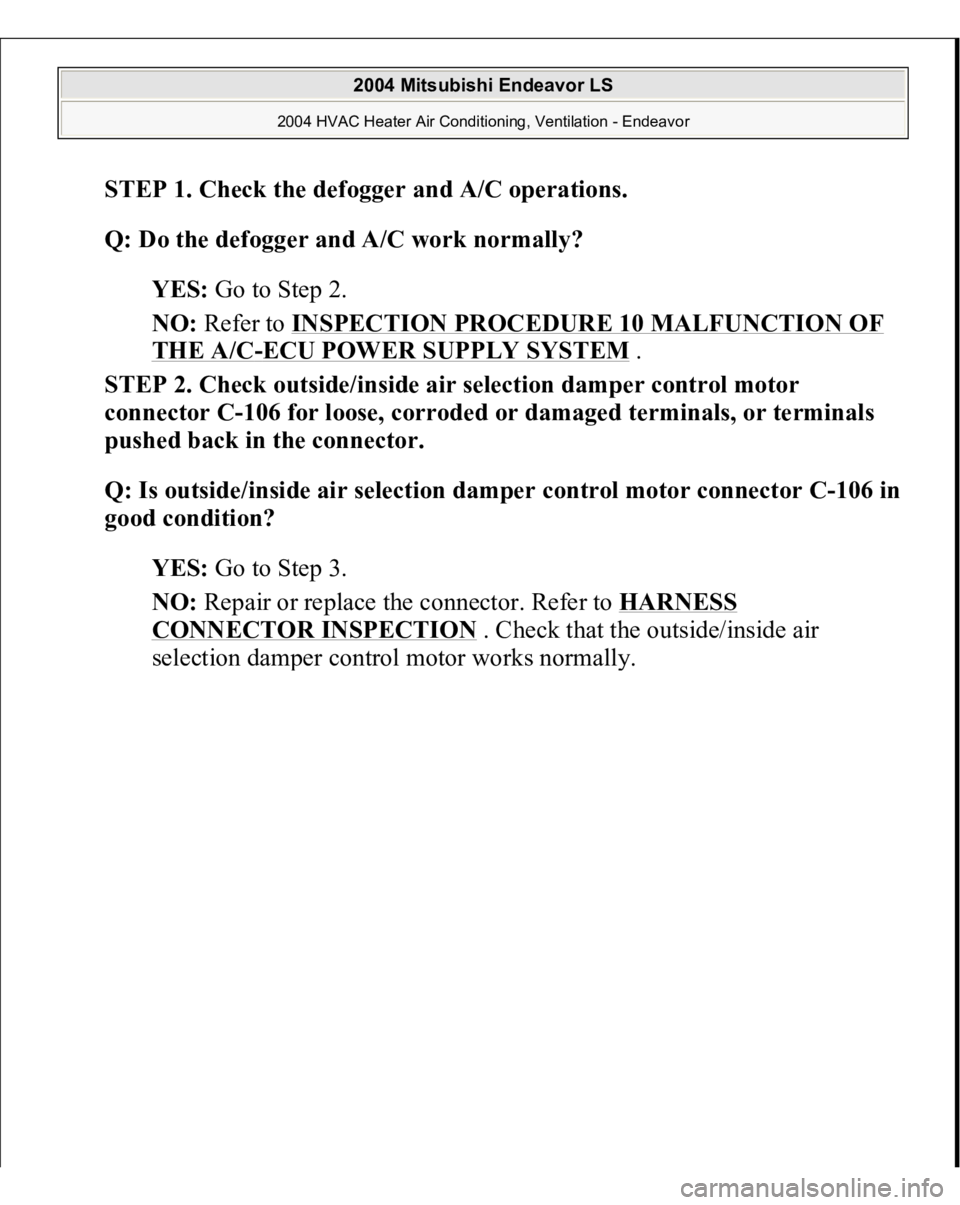 MITSUBISHI ENDEAVOR 2004  Service Repair Manual STEP 1. Check the defogger and A/C operations.
 
Q: Do the defogger and A/C work normally?
  
YES:
 Go to Step 2.  
NO:
 Refer to 
INSPECTION PROCEDURE 10 MALFUNCTION OF 
THE A/C
-ECU POWER SUPPLY SYS