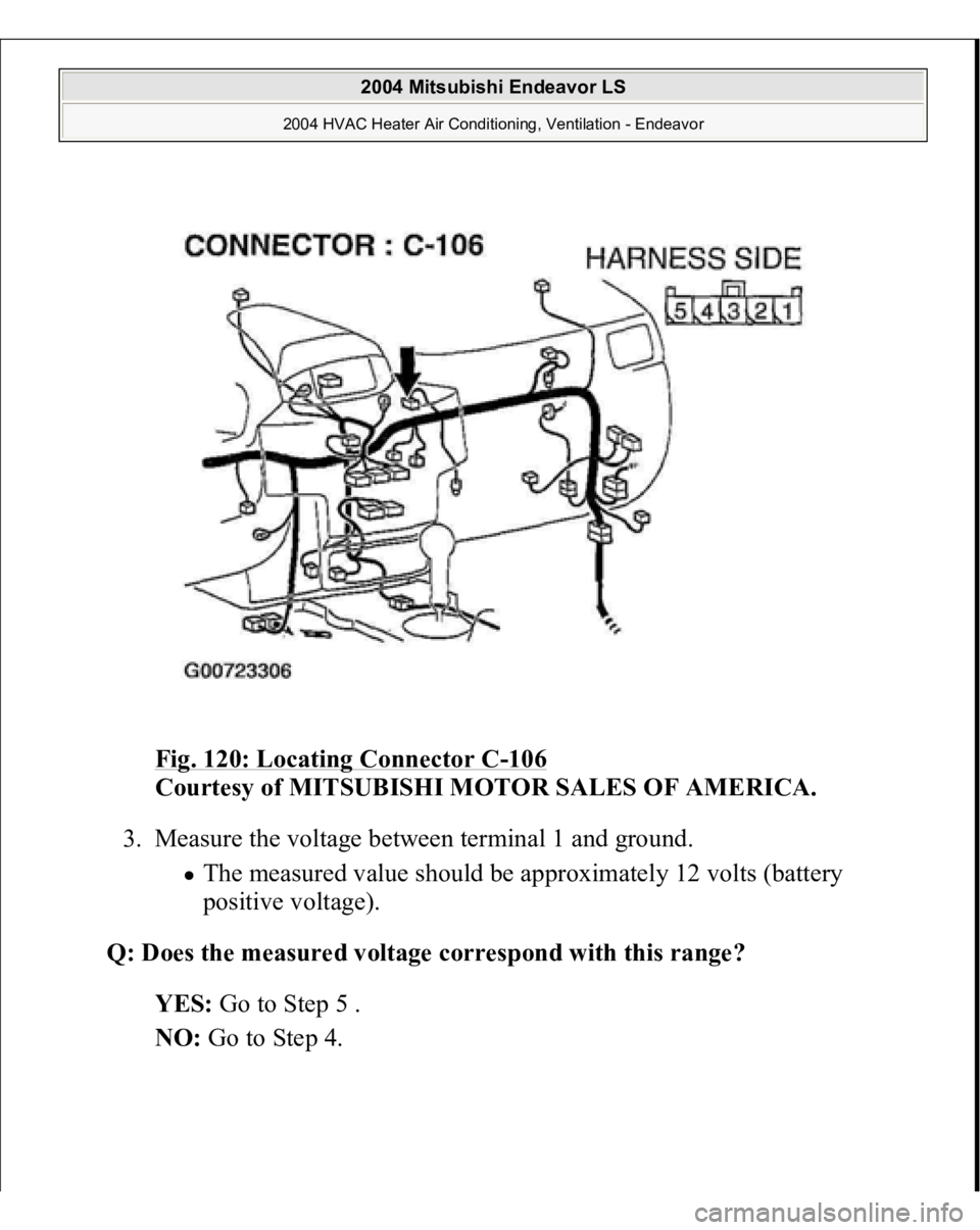 MITSUBISHI ENDEAVOR 2004  Service Repair Manual Fig. 120: Locating Connector C
-106
 
Courtesy of MITSUBISHI MOTOR SALES OF AMERICA.
 
3. Measure the voltage between terminal 1 and ground. 
The measured value should be approximately 12 volts (batte