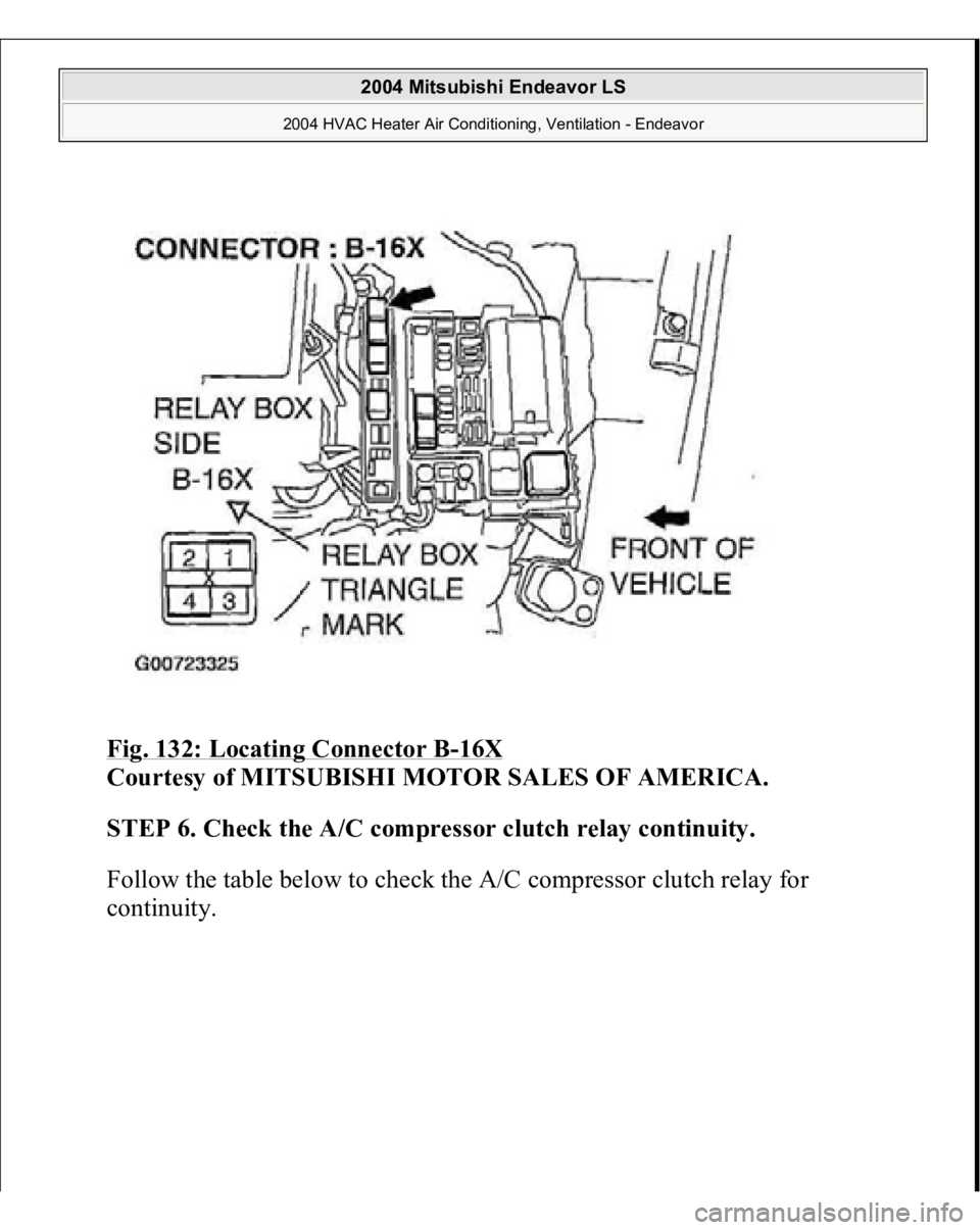 MITSUBISHI ENDEAVOR 2004  Service Repair Manual Fig. 132: Locating Connector B
-16X
 
Courtesy of MITSUBISHI MOTOR SALES OF AMERICA.
 
STEP 6. Check the A/C compressor clutch relay continuity.
 
Follow the table below to check the A/C compressor cl