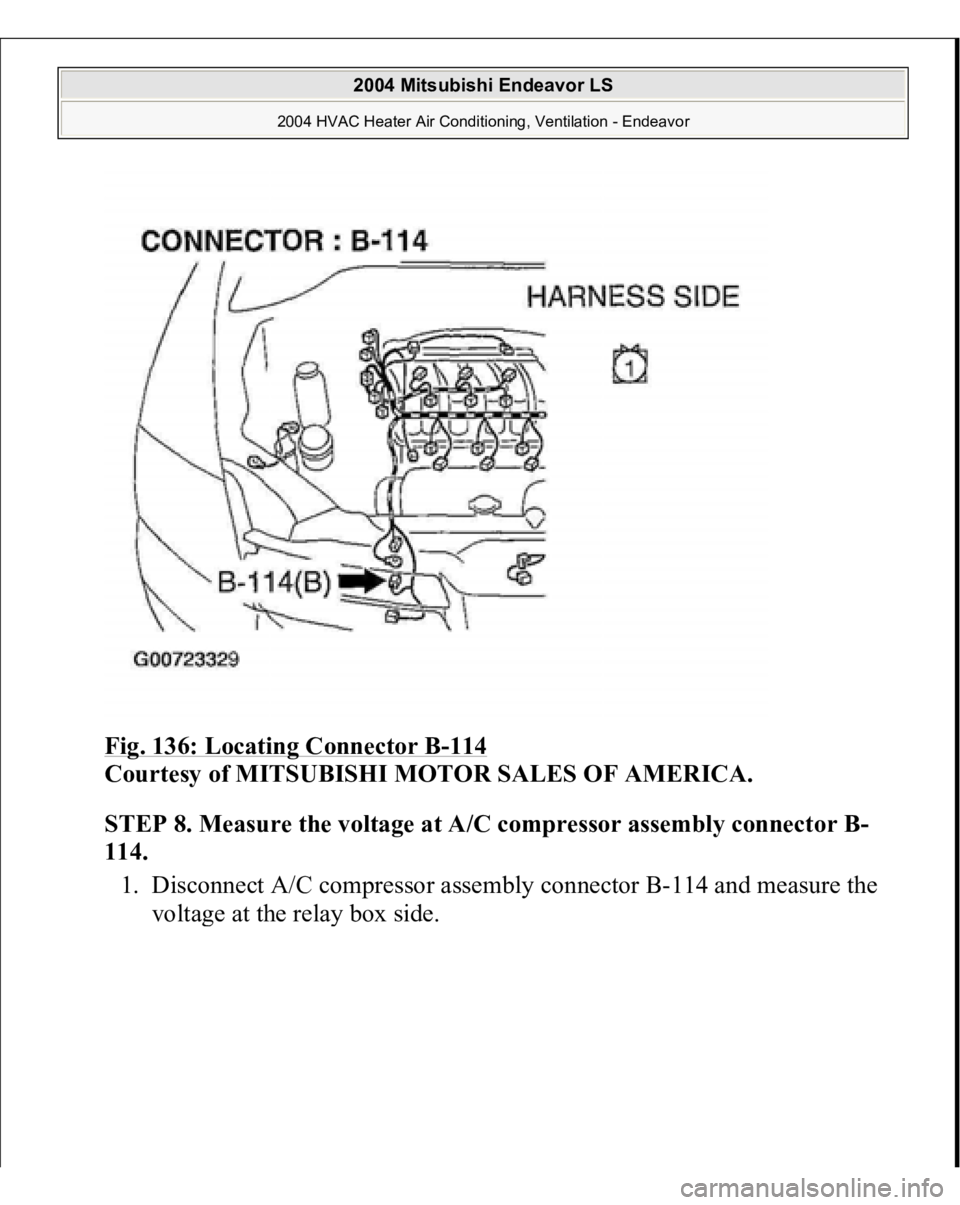 MITSUBISHI ENDEAVOR 2004  Service Repair Manual Fig. 136: Locating Connector B
-114
 
Courtesy of MITSUBISHI MOTOR SALES OF AMERICA.
 
STEP 8. Measure the voltage at A/C compressor assembly connector B-
114.
 
1. Disconnect A/C compressor assembly 