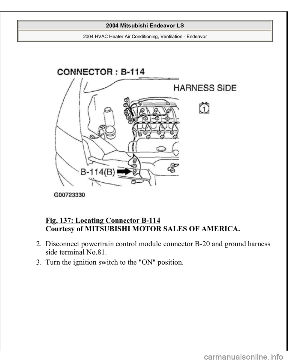 MITSUBISHI ENDEAVOR 2004  Service Repair Manual Fig. 137: Locating Connector B
-114
 
Courtesy of MITSUBISHI MOTOR SALES OF AMERICA.
 
2. Disconnect powertrain control module connector B-20 and ground harness 
side terminal No.81.  
3. Turn the i
g