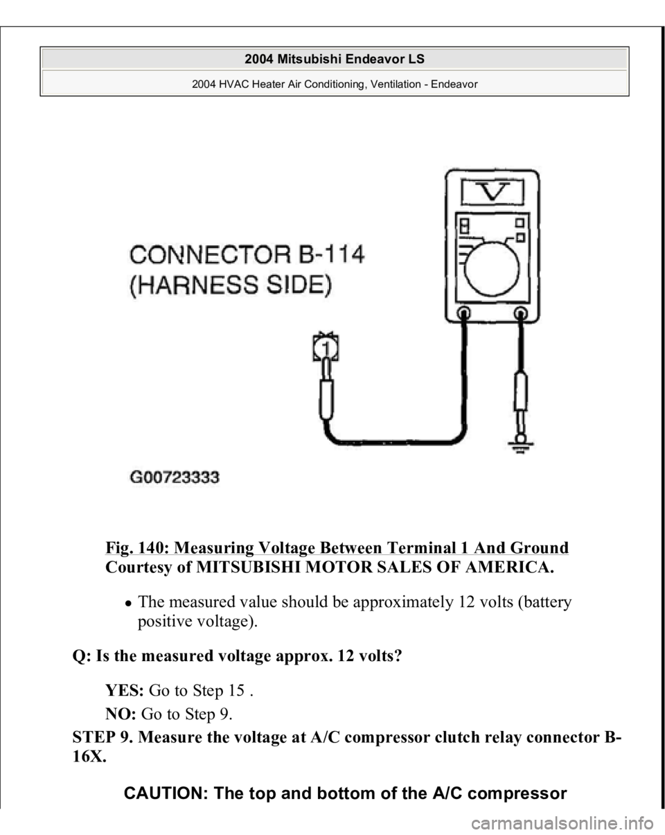 MITSUBISHI ENDEAVOR 2004  Service Repair Manual Fig. 140: Measuring Voltage Between Terminal 1 And Ground
 
Courtesy of MITSUBISHI MOTOR SALES OF AMERICA.
 
The measured value should be approximately 12 volts (battery 
positive voltage).  
Q: Is th