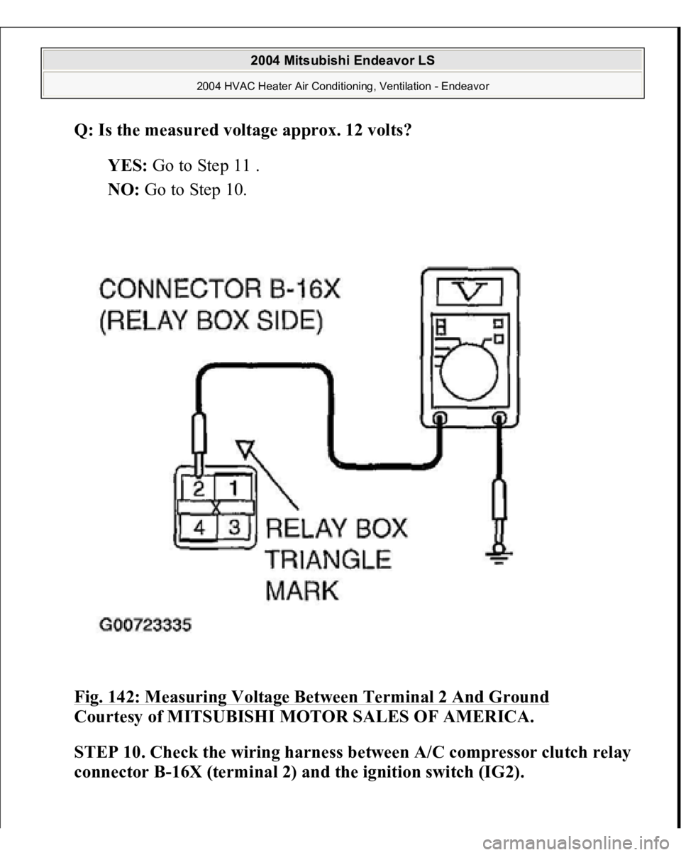MITSUBISHI ENDEAVOR 2004  Service Repair Manual Q: Is the measured voltage approx. 12 volts?
  
YES:
 Go to Step 11 .  
NO:
 Go to Step 10.  
Fig. 142: Measuring Voltage Between Terminal 2 And Ground
 
Courtesy of MITSUBISHI MOTOR SALES OF AMERICA.
