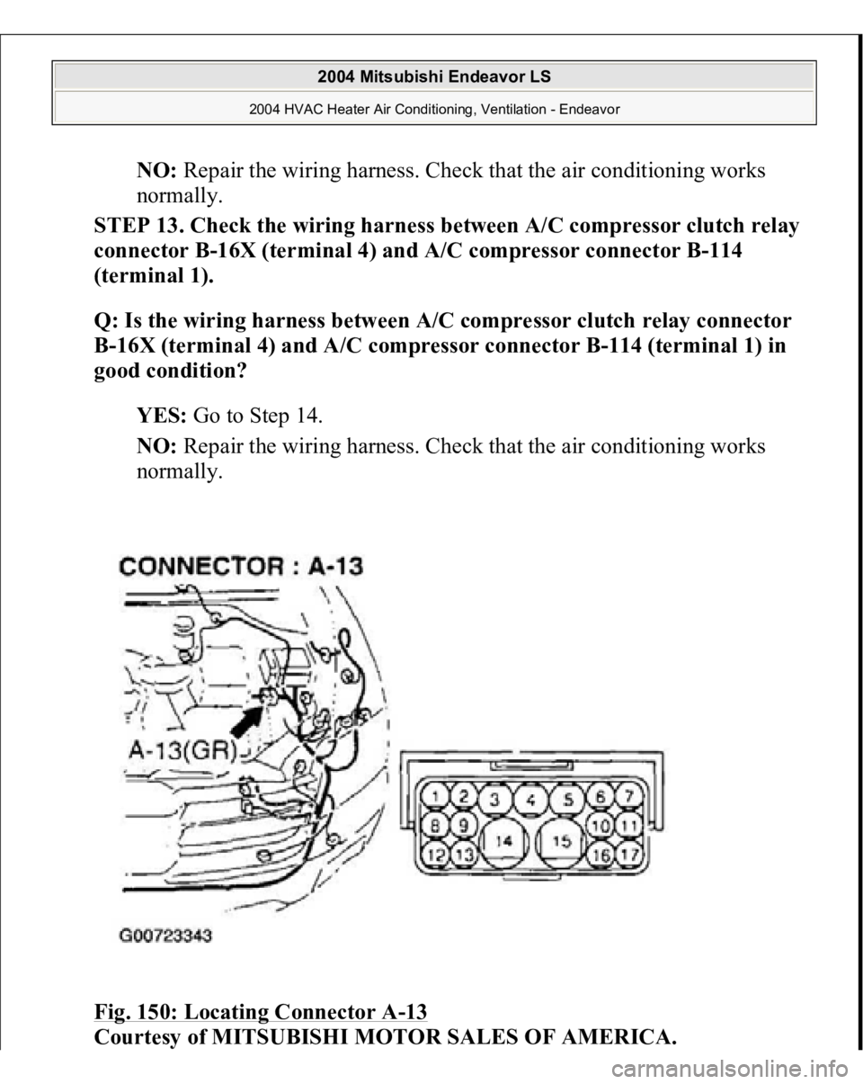 MITSUBISHI ENDEAVOR 2004  Service Repair Manual NO:
 Repair the wiring harness. Check that the air conditioning works 
normally.  
STEP 13. Check the wiring harness between A/C compressor clutch relay 
connector B-16X (terminal 4) and A/C compresso