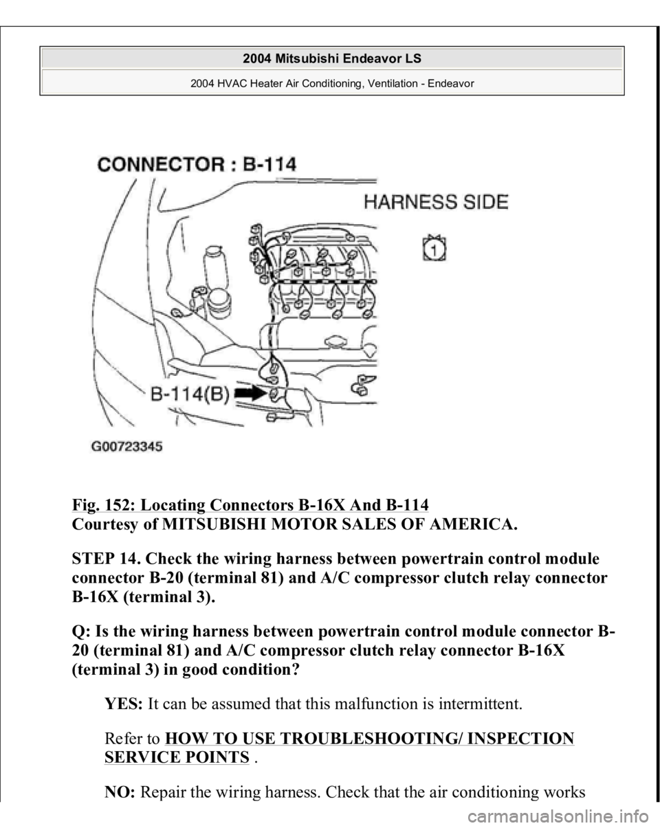 MITSUBISHI ENDEAVOR 2004  Service Repair Manual Fig. 152: Locating Connectors B
-16X And B
-114
 
Courtesy of MITSUBISHI MOTOR SALES OF AMERICA.
 
STEP 14. Check the wiring harness between powertrain control module 
connector B-20 (terminal 81) and