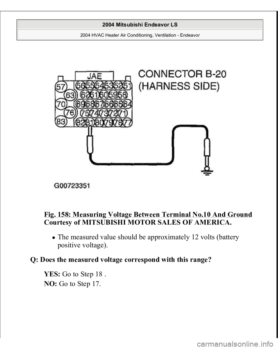MITSUBISHI ENDEAVOR 2004  Service Repair Manual Fig. 158: Measuring Voltage Between Terminal No.10 And Ground
 
Courtesy of MITSUBISHI MOTOR SALES OF AMERICA.
 
The measured value should be approximately 12 volts (battery 
positive voltage).  
Q: D