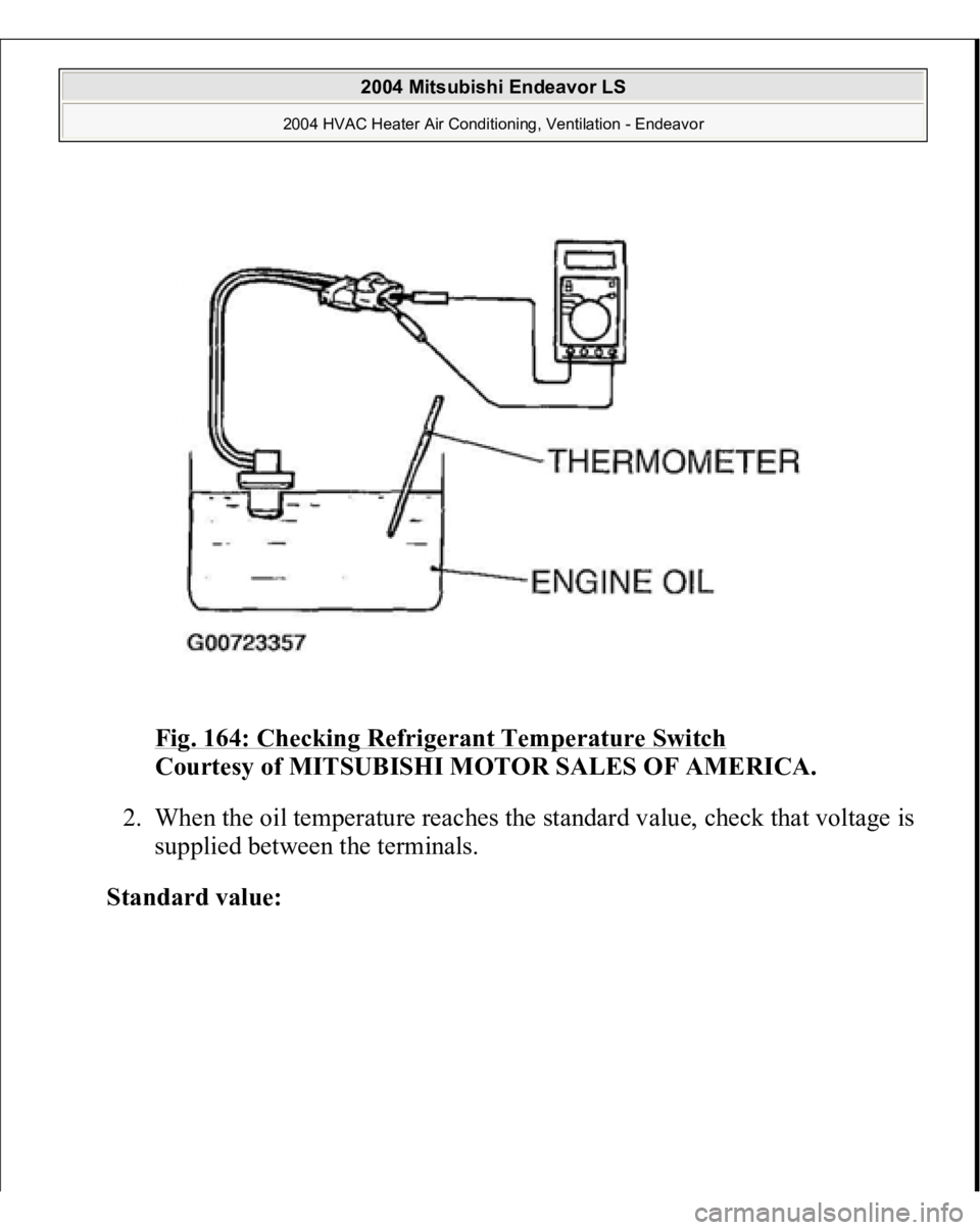 MITSUBISHI ENDEAVOR 2004  Service Repair Manual Fig. 164: Checking Refrigerant Temperature Switch
 
Courtesy of MITSUBISHI MOTOR SALES OF AMERICA.
 
2. When the oil temperature reaches the standard value, check that voltage is 
supplied between the