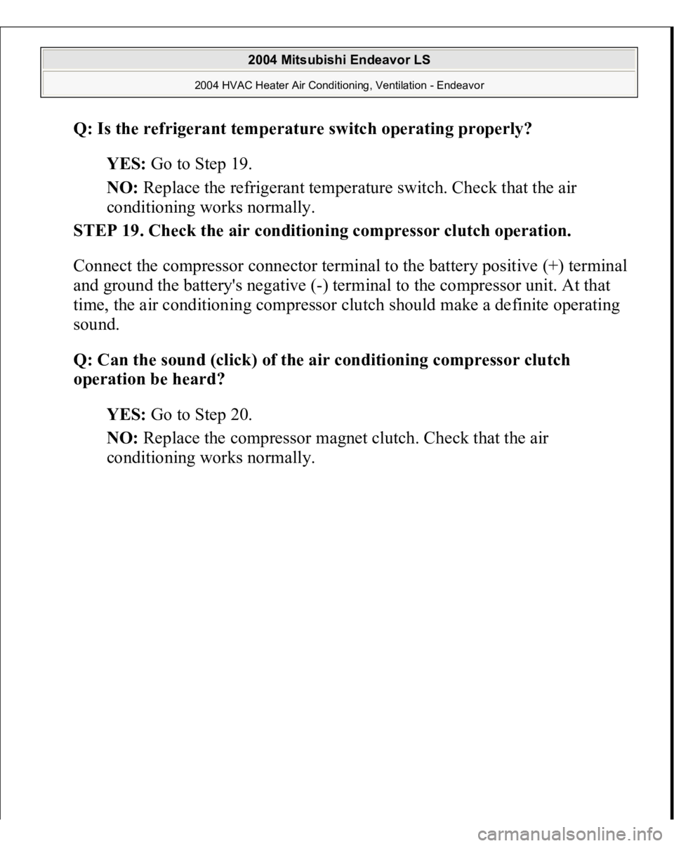 MITSUBISHI ENDEAVOR 2004  Service Repair Manual Q: Is the refrigerant temperature switch operating properly?
  
YES:
 Go to Step 19.  
NO:
 Replace the refrigerant temperature switch. Check that the air 
conditioning works normally.  
STEP 19. Chec