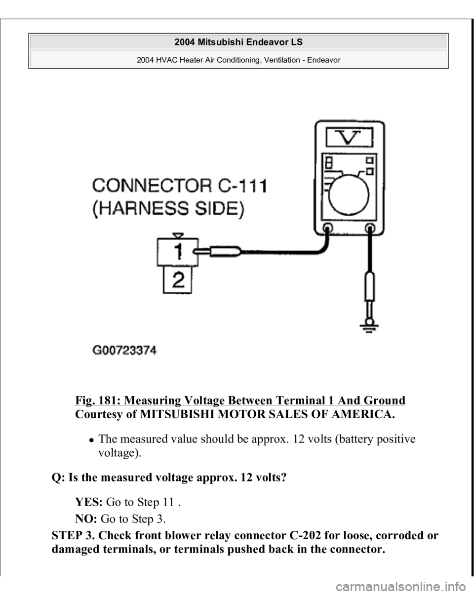 MITSUBISHI ENDEAVOR 2004  Service Repair Manual Fig. 181: Measuring Voltage Between Terminal 1 And Ground
 
Courtesy of MITSUBISHI MOTOR SALES OF AMERICA.
 
The measured value should be approx. 12 volts (battery positive 
voltage).  
Q: Is the meas
