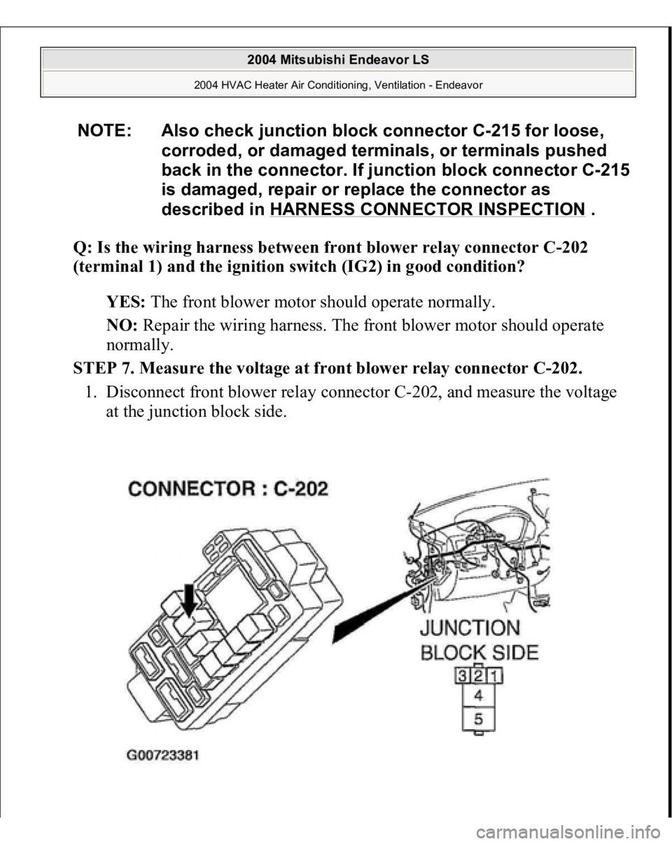MITSUBISHI ENDEAVOR 2004  Service Repair Manual Q: Is the wiring harness between front blower relay connector C-202 
(terminal 1) and the ignition switch (IG2) in good condition?
  
YES:
 The front blower motor should operate normally.  
NO:
 Repai