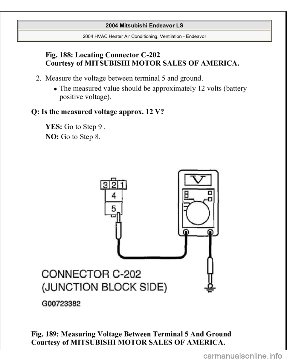 MITSUBISHI ENDEAVOR 2004  Service Repair Manual Fig. 188: Locating Connector C
-202
 
Courtesy of MITSUBISHI MOTOR SALES OF AMERICA.
 
2. Measure the voltage between terminal 5 and ground. 
The measured value should be approximately 12 volts (batte