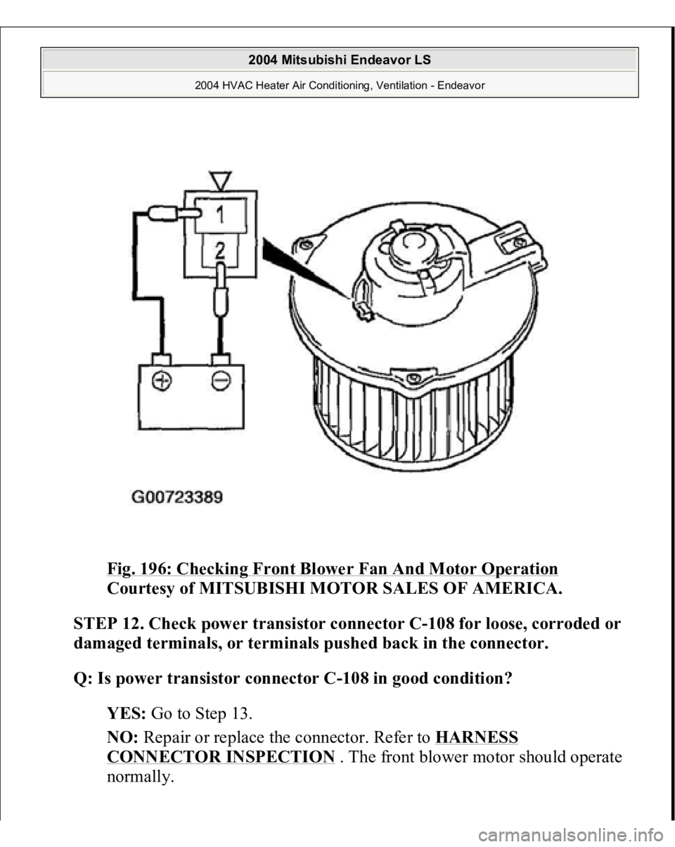 MITSUBISHI ENDEAVOR 2004  Service Repair Manual Fig. 196: Checking Front Blower Fan And Motor Operation
 
Courtesy of MITSUBISHI MOTOR SALES OF AMERICA.
 
STEP 12. Check power transistor connector C-108 for loose, corroded or 
damaged terminals, or