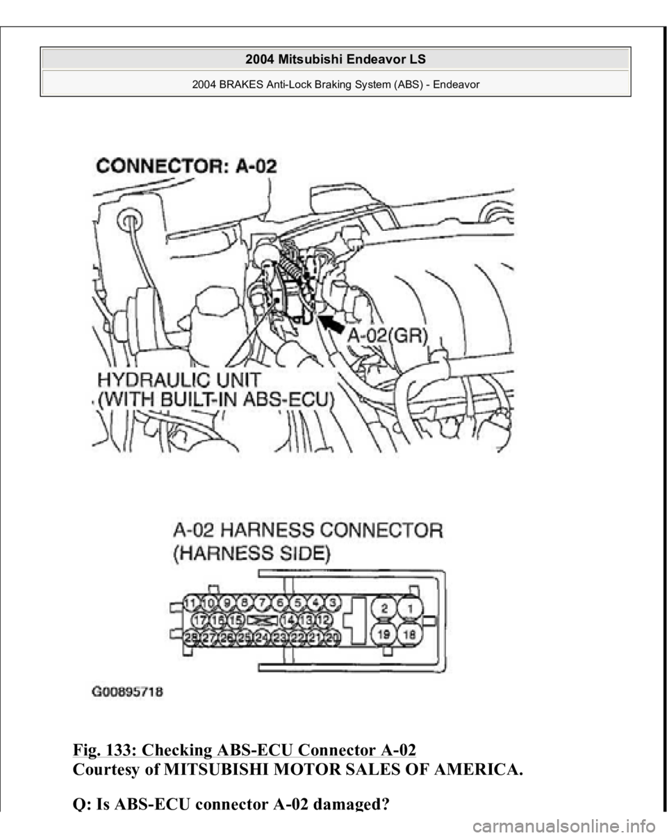 MITSUBISHI ENDEAVOR 2004  Service Repair Manual Fig. 133: Checking ABS
-ECU Connector A
-02 
Courtesy of MITSUBISHI MOTOR SALES OF AMERICA. 
Q: Is ABS-ECU connector A-02 dama
ged?  
 
2004 Mitsubishi Endeavor LS 
2004 BRAKES Anti-Lock Braking Syste