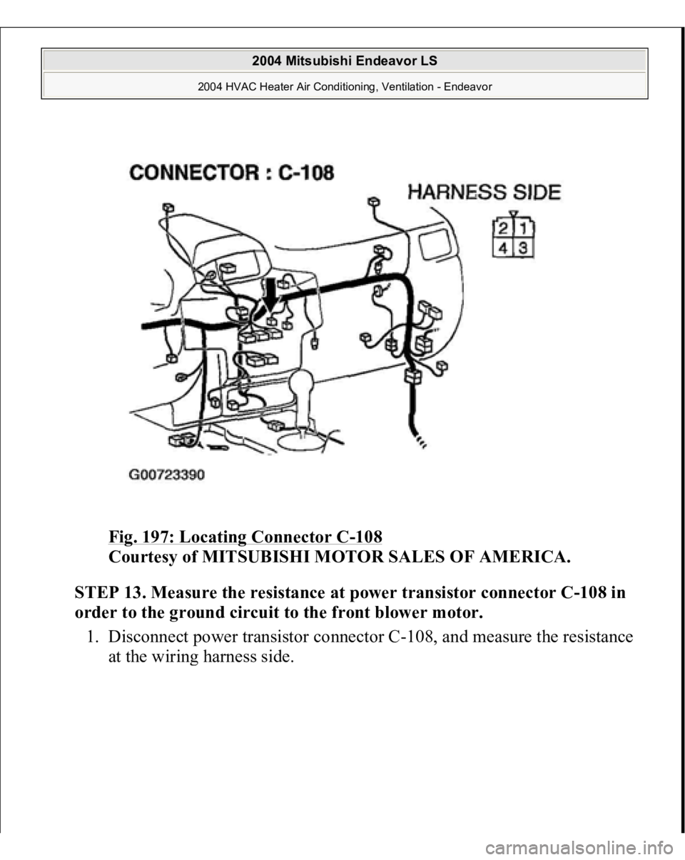 MITSUBISHI ENDEAVOR 2004  Service Repair Manual Fig. 197: Locating Connector C
-108
 
Courtesy of MITSUBISHI MOTOR SALES OF AMERICA.
 
STEP 13. Measure the resistance at power transistor connector C-108 in 
order to the ground circuit to the front 