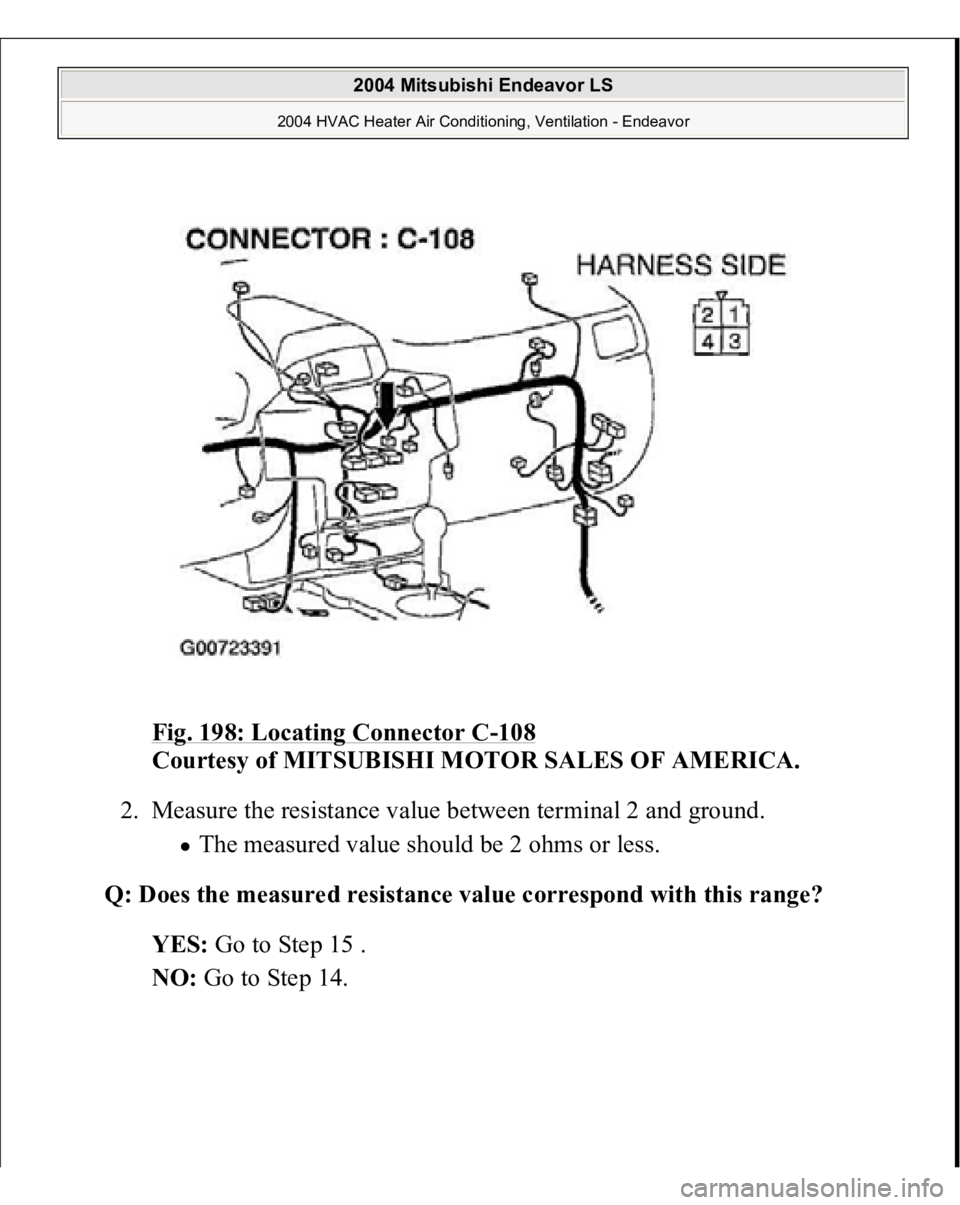 MITSUBISHI ENDEAVOR 2004  Service Repair Manual Fig. 198: Locating Connector C
-108
 
Courtesy of MITSUBISHI MOTOR SALES OF AMERICA.
 
2. Measure the resistance value between terminal 2 and ground. 
The measured value should be 2 ohms or less.  
Q: