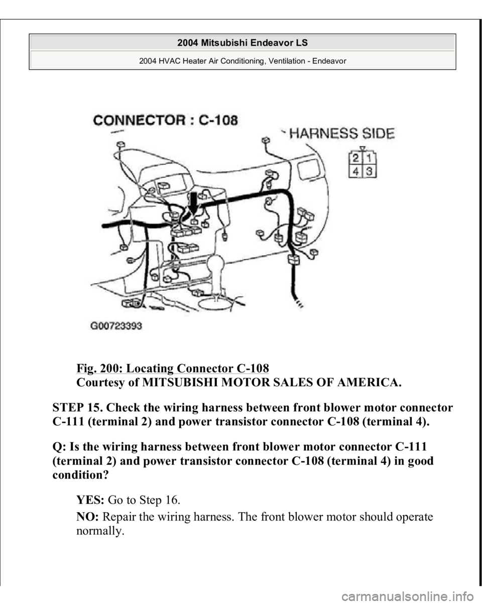 MITSUBISHI ENDEAVOR 2004  Service Repair Manual Fig. 200: Locating Connector C
-108
 
Courtesy of MITSUBISHI MOTOR SALES OF AMERICA.
 
STEP 15. Check the wirin
g harness between front blower motor connector 
C-111 (terminal 2) and power transistor 