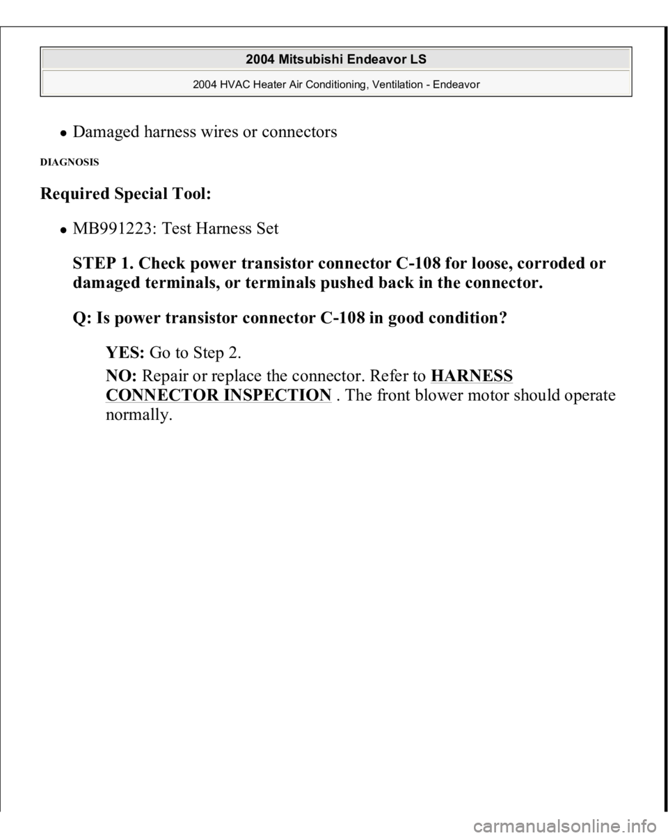 MITSUBISHI ENDEAVOR 2004  Service Repair Manual Damaged harness wires or connectors  
DIAGNOSIS Required Special Tool:
  
MB991223: Test Harness Set  STEP 1. Check power transistor connector C-108 for loose, corroded or 
damaged terminals, or termi