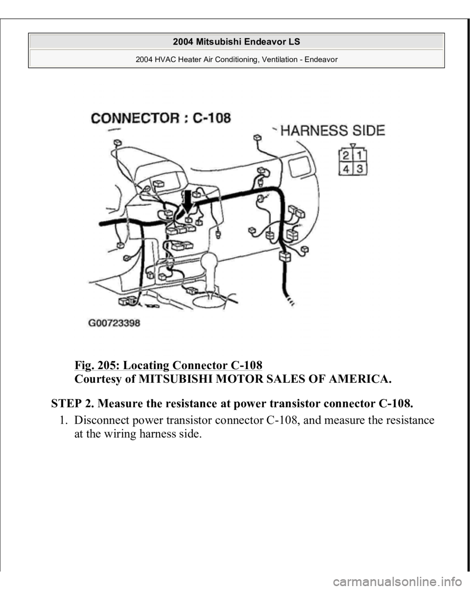 MITSUBISHI ENDEAVOR 2004  Service Repair Manual Fig. 205: Locating Connector C
-108
 
Courtesy of MITSUBISHI MOTOR SALES OF AMERICA.
 
STEP 2. Measure the resistance at power transistor connector C-108.
 
1. Disconnect power transistor connector C-