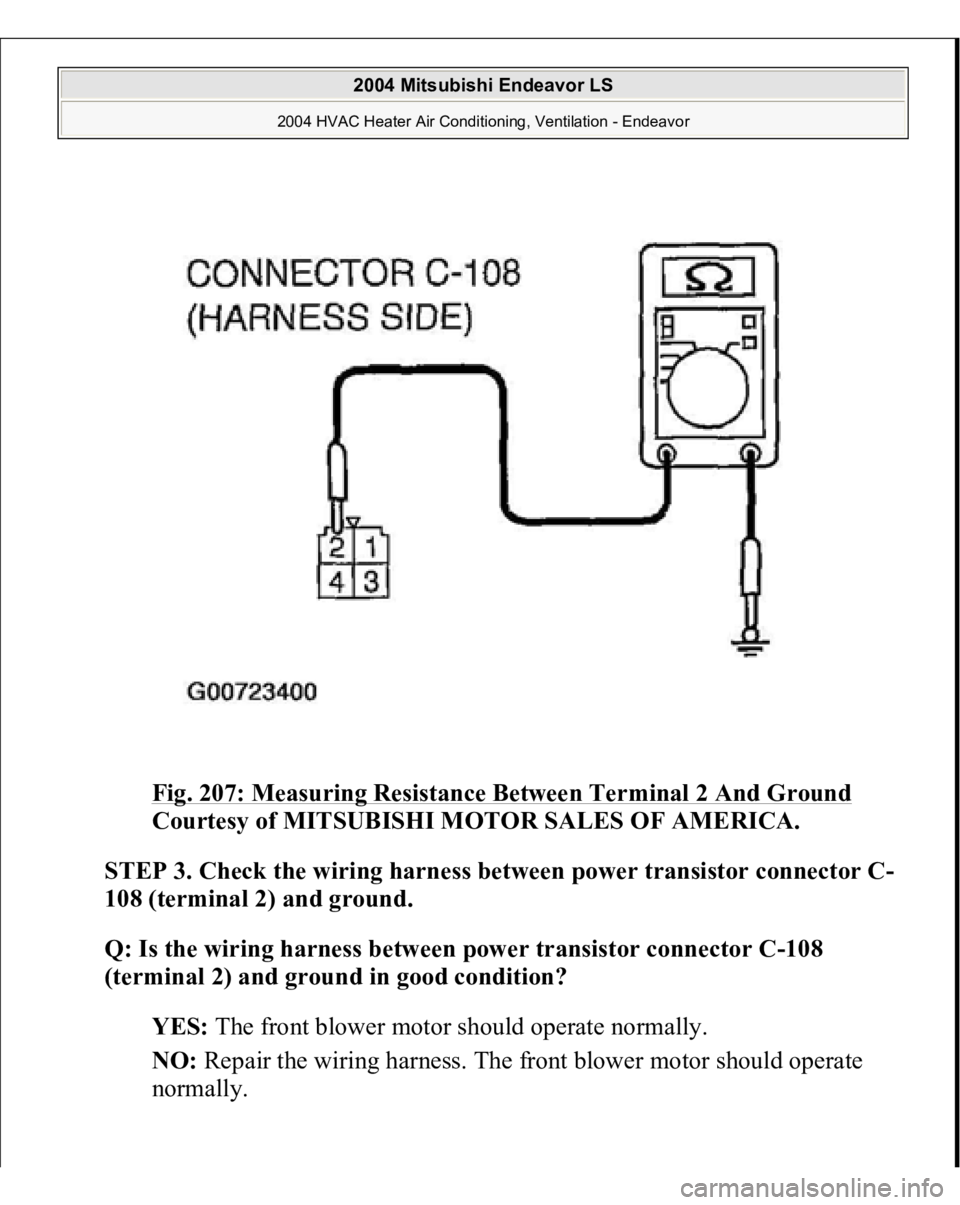 MITSUBISHI ENDEAVOR 2004  Service Repair Manual Fig. 207: Measuring Resistance Between Terminal 2 And Ground
 
Courtesy of MITSUBISHI MOTOR SALES OF AMERICA.
 
STEP 3. Check the wiring harness between power transistor connector C-
108 (terminal 2) 