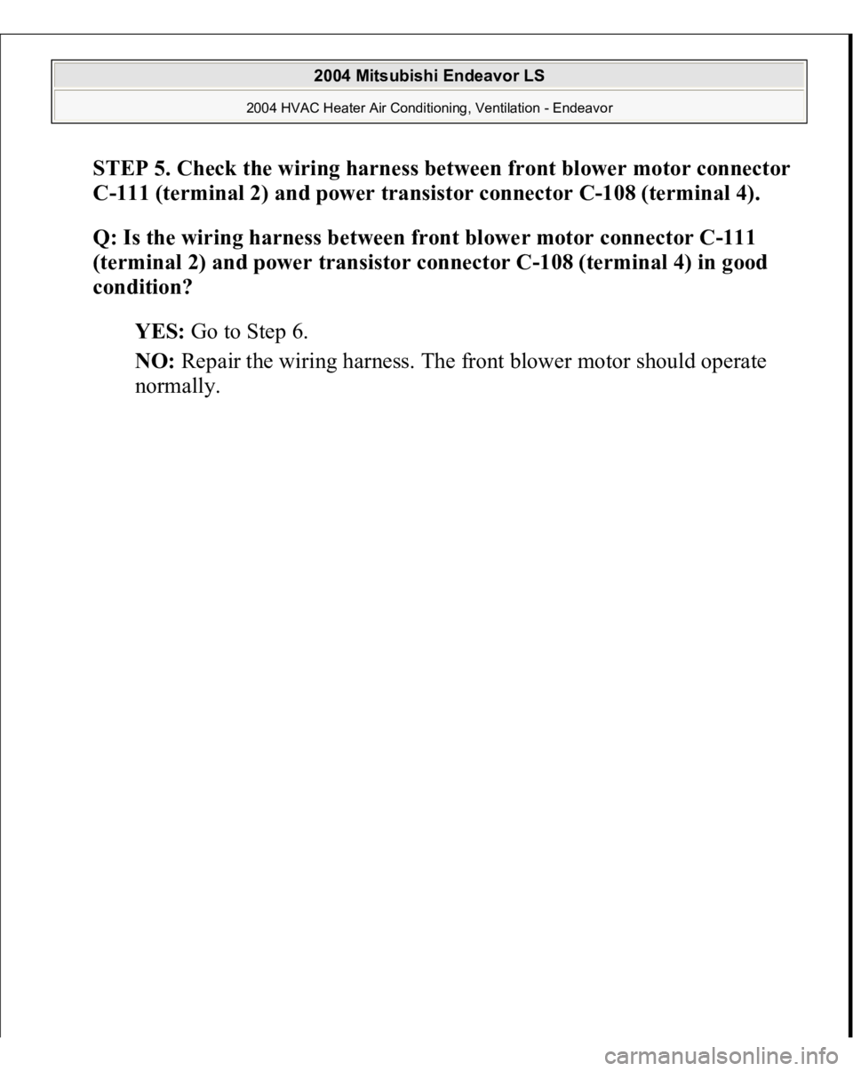 MITSUBISHI ENDEAVOR 2004  Service Repair Manual STEP 5. Check the wiring harness between front blower motor connector 
C-111 (terminal 2) and power transistor connector C-108 (terminal 4).
 
Q: Is the wiring harness between front blower motor conne