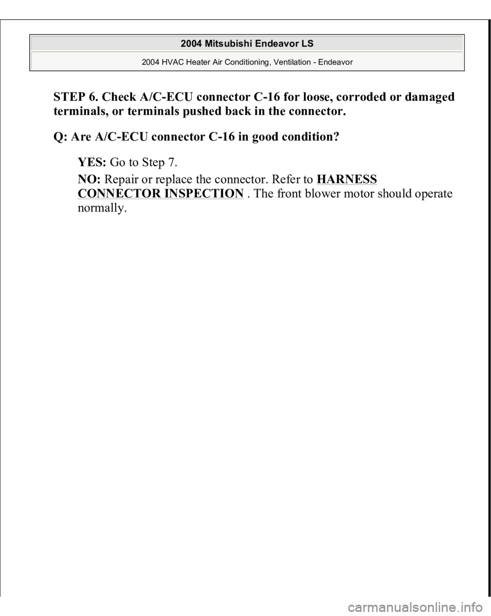 MITSUBISHI ENDEAVOR 2004  Service Repair Manual STEP 6. Check A/C-ECU connector C-16 for loose, corroded or damaged 
terminals, or terminals pushed back in the connector.
 
Q: Are A/C-ECU connector C-16 in good condition?
  
YES:
 Go to Step 7.  
N
