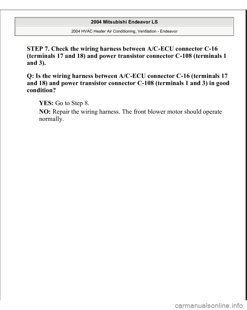 MITSUBISHI ENDEAVOR 2004  Service Repair Manual STEP 7. Check the wiring harness between A/C-ECU connector C-16 
(terminals 17 and 18) and power transistor connector C-108 (terminals 1 
and 3).
 
Q: Is the wiring harness between A/C-ECU connector C