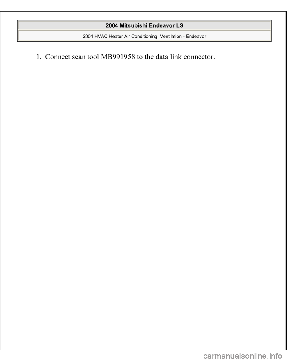 MITSUBISHI ENDEAVOR 2004  Service Repair Manual 1. Connect scan tool MB991958 to the data link connec
tor. 
 
2004 Mitsubishi Endeavor LS 
2004 HVAC Heater Air Conditioning, Ventilation - Endeavor
   