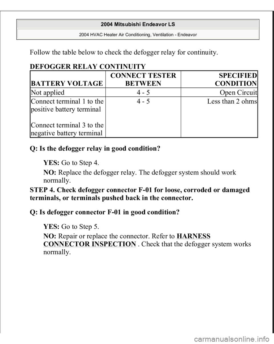 MITSUBISHI ENDEAVOR 2004  Service Repair Manual Follow the table below to check the defogger relay for continuity. DEFOGGER RELAY CONTINUITY
 
Q: Is the defogger relay in good condition?
  
YES:
 Go to Step 4.  
NO:
 Replace the defogger relay. The
